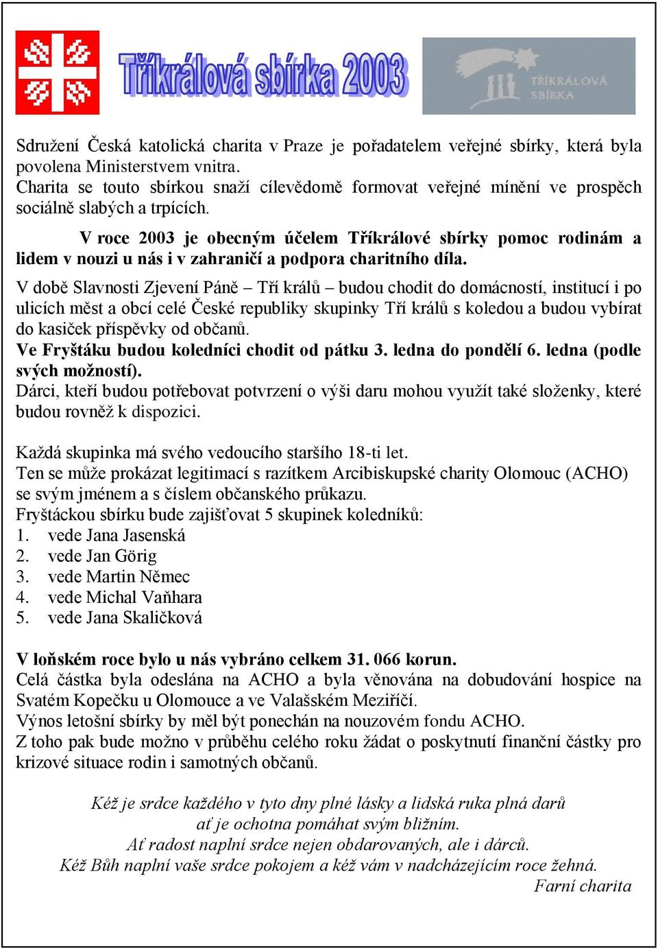 V roce 2003 je obecným účelem Tříkrálové sbírky pomoc rodinám a lidem v nouzi u nás i v zahraničí a podpora charitního díla.