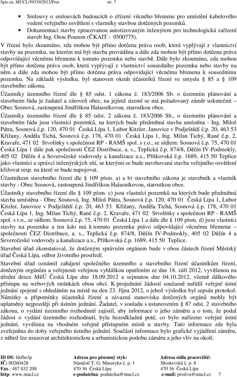 V řízení bylo zkoumáno, zda mohou být přímo dotčena práva osob, která vyplývají z vlastnictví stavby na pozemku, na kterém má být stavba prováděna a dále zda mohou být přímo dotčena práva