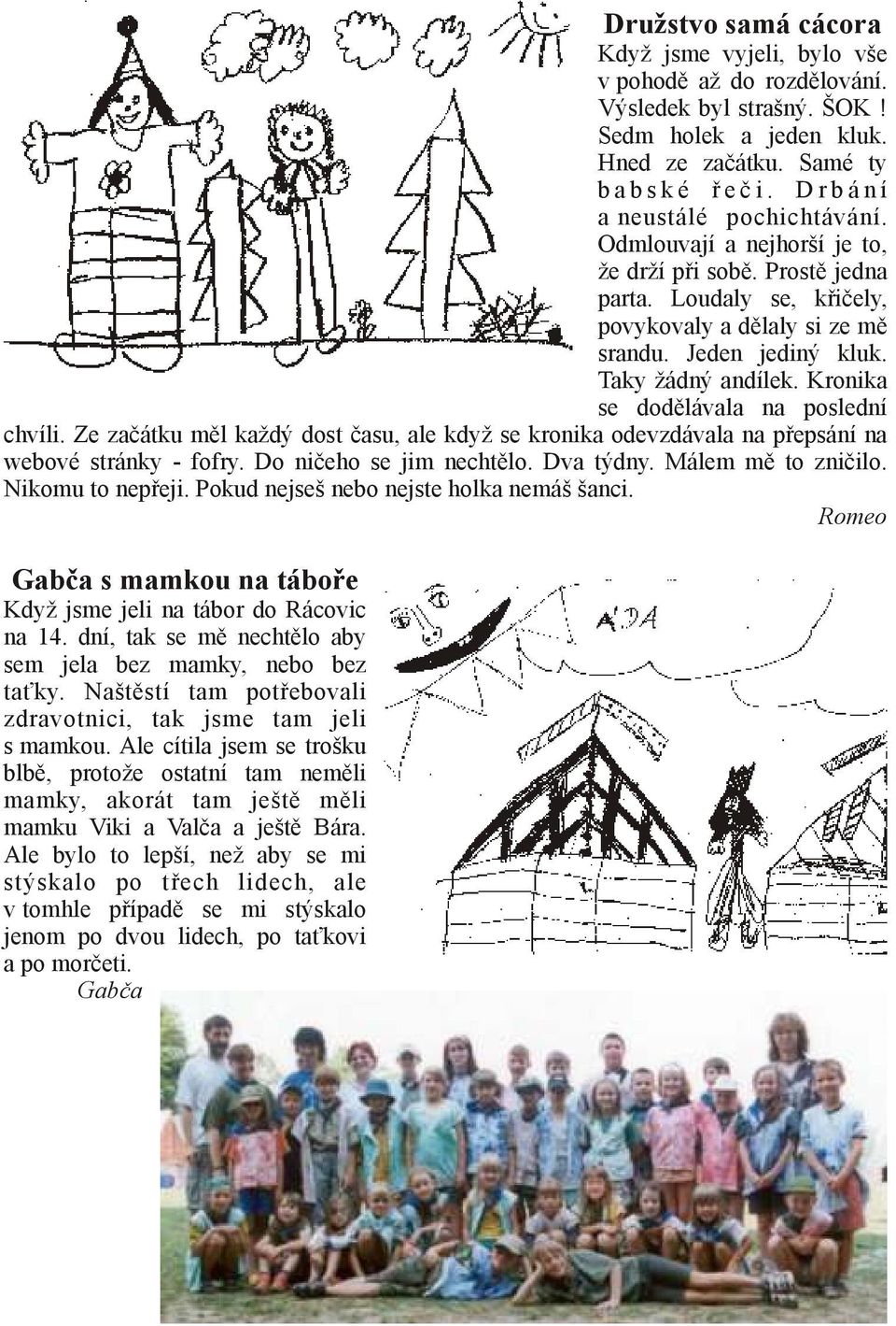 Kronika se dodělávala na poslední chvíli. Ze začátku měl každý dost času, ale když se kronika odevzdávala na přepsání na webové stránky - fofry. Do ničeho se jim nechtělo. Dva týdny.