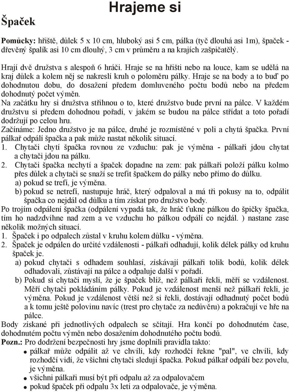 Hraje se na body a to buď po dohodnutou dobu, do dosažení předem domluveného počtu bodů nebo na předem dohodnutý počet výměn.