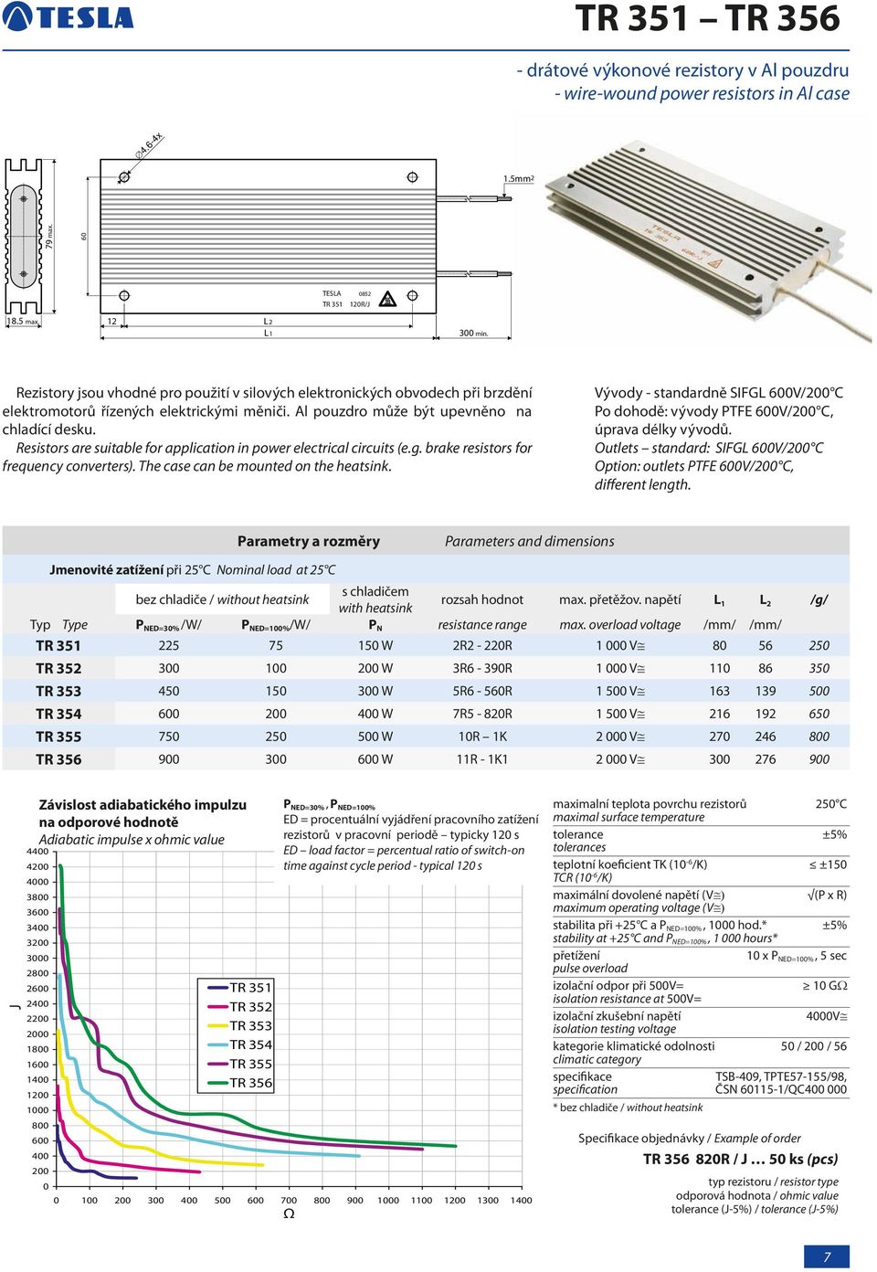 Outlets standard: SIFGL 6V/2 C Option: outlets PTFE 6V/2 C, different length. rozsah hodnot max. přetěžov. napětí L 1 L 2 /g/ Typ Type P NED=3% /W/ P NED=1% /W/ P N resistance range max.