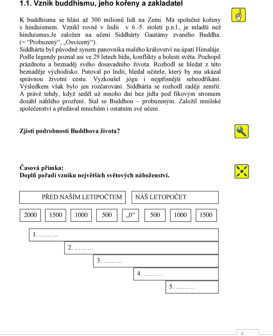 Podle legendy poznal asi ve 29 letech bídu, konflikty a bolesti světa. Pochopil prázdnotu a beznaděj svého dosavadního života. Rozhodl se hledat z této beznaděje východisko.