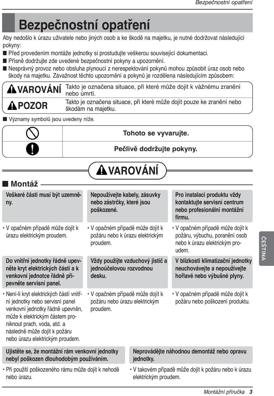 Nesprávný provoz nebo obsluha plynoucí z nerespektování pokynů mohou způsobit úraz osob nebo škody na majetku.