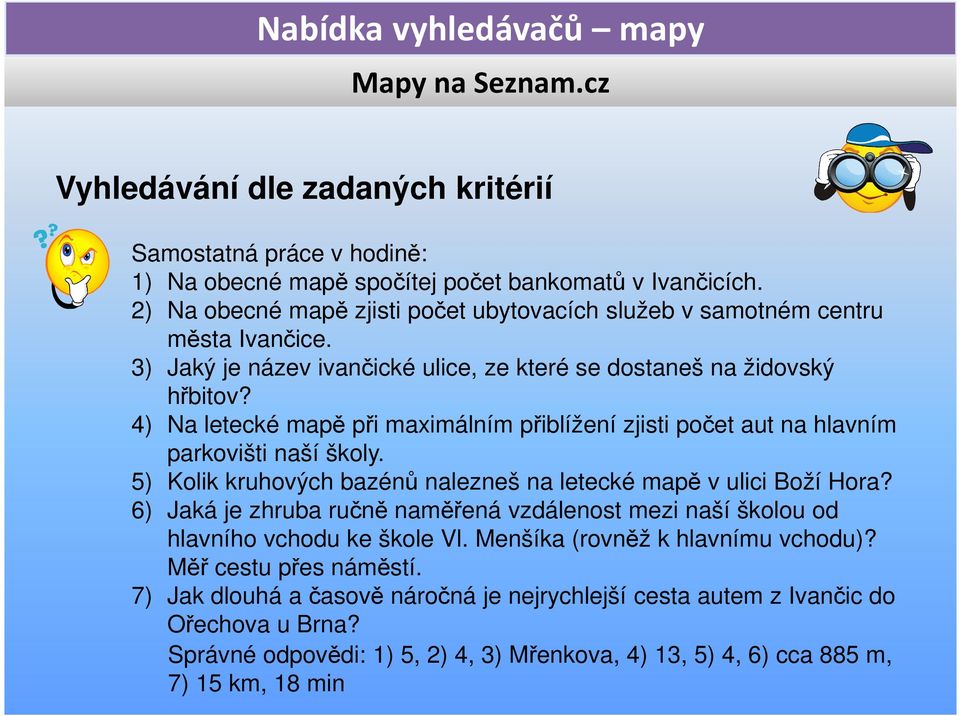 4) Na letecké mapě při maximálním přiblížení zjisti počet aut na hlavním parkovišti naší školy. 5) Kolik kruhových bazénů nalezneš na letecké mapě v ulici Boží Hora?