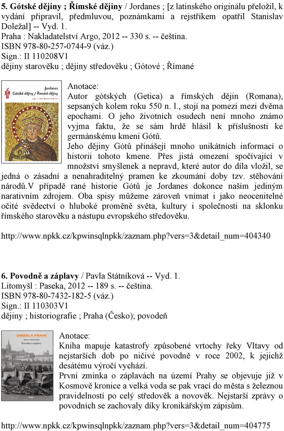 : II 110208V1 dějiny starověku ; dějiny středověku ; Gótové ; Římané Autor gótských (Getica) a římských dějin (Romana), sepsaných kolem roku 550 n. l., stojí na pomezí mezi dvěma epochami.