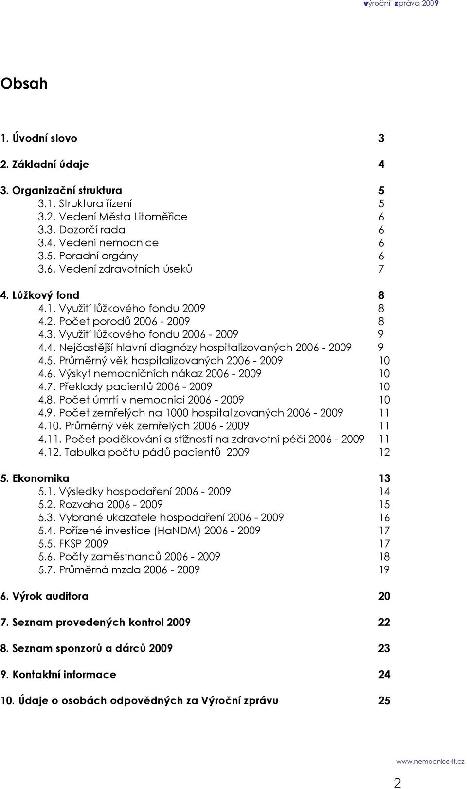 Průměrný věk hospitalizovaných 2006-2009 10 4.6. Výskyt nemocničních nákaz 2006-2009 10 4.7. Překlady pacientů 2006-2009 10 4.8. Počet úmrtí v nemocnici 2006-2009 10 4.9. Počet zemřelých na 1000 hospitalizovaných 2006-2009 11 4.