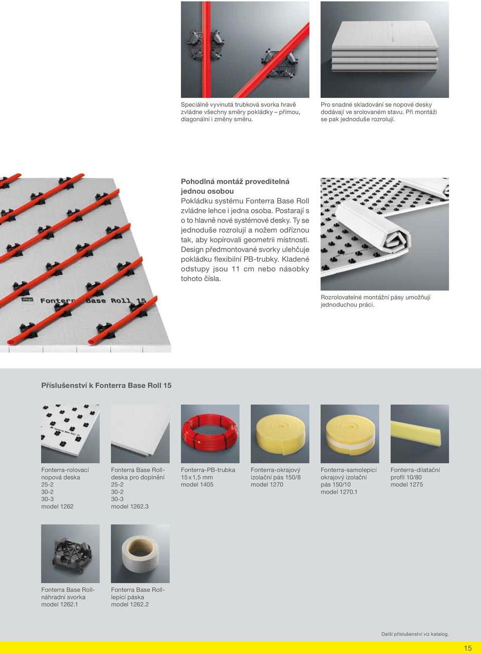 Ty se jednoduše rozrolují a nožem odříznou tak, aby kopírovali geometrii místnosti. Design předmontované svorky ulehčuje pokládku flexibilní PB-trubky.