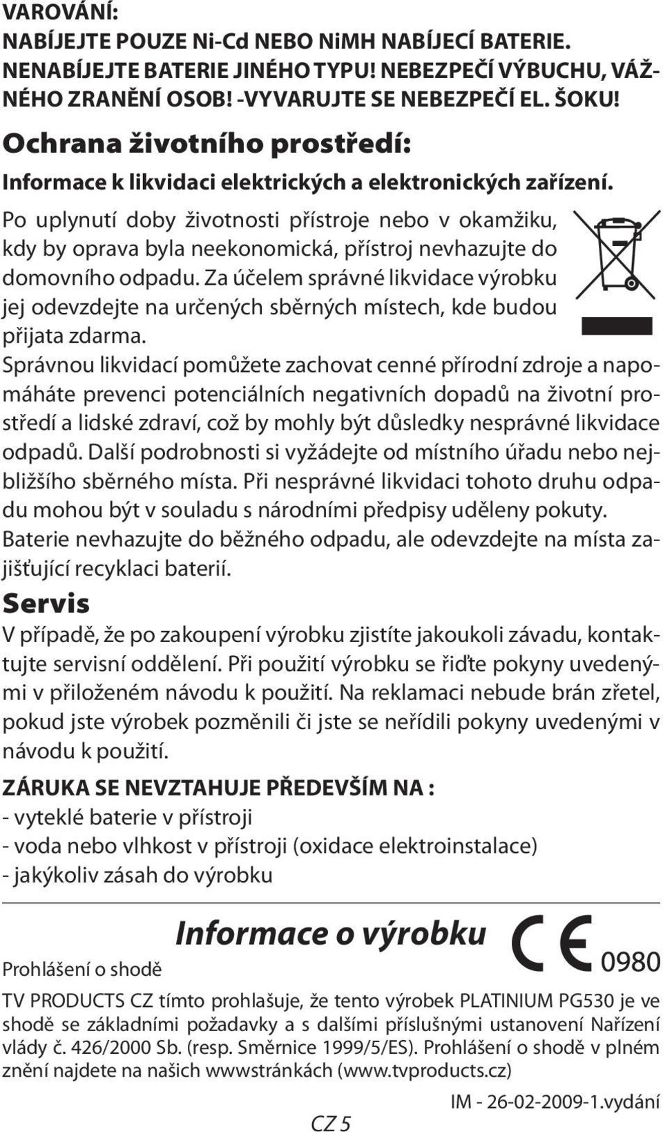 Po uplynutí doby životnosti přístroje nebo v okamžiku, kdy by oprava byla neekonomická, přístroj nevhazujte do domovního odpadu.