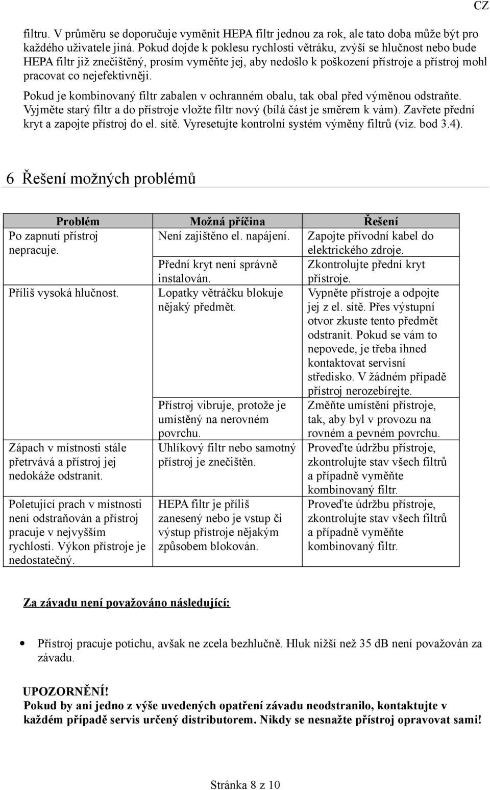 Pokud je kombinovaný filtr zabalen v ochranném obalu, tak obal před výměnou odstraňte. Vyjměte starý filtr a do přístroje vložte filtr nový (bílá část je směrem k vám).
