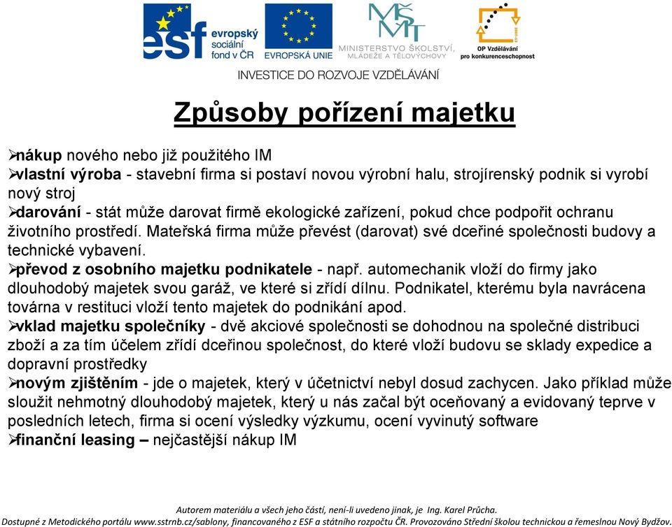 převod z osobního majetku podnikatele - např. automechanik vloží do firmy jako dlouhodobý majetek svou garáž, ve které si zřídí dílnu.