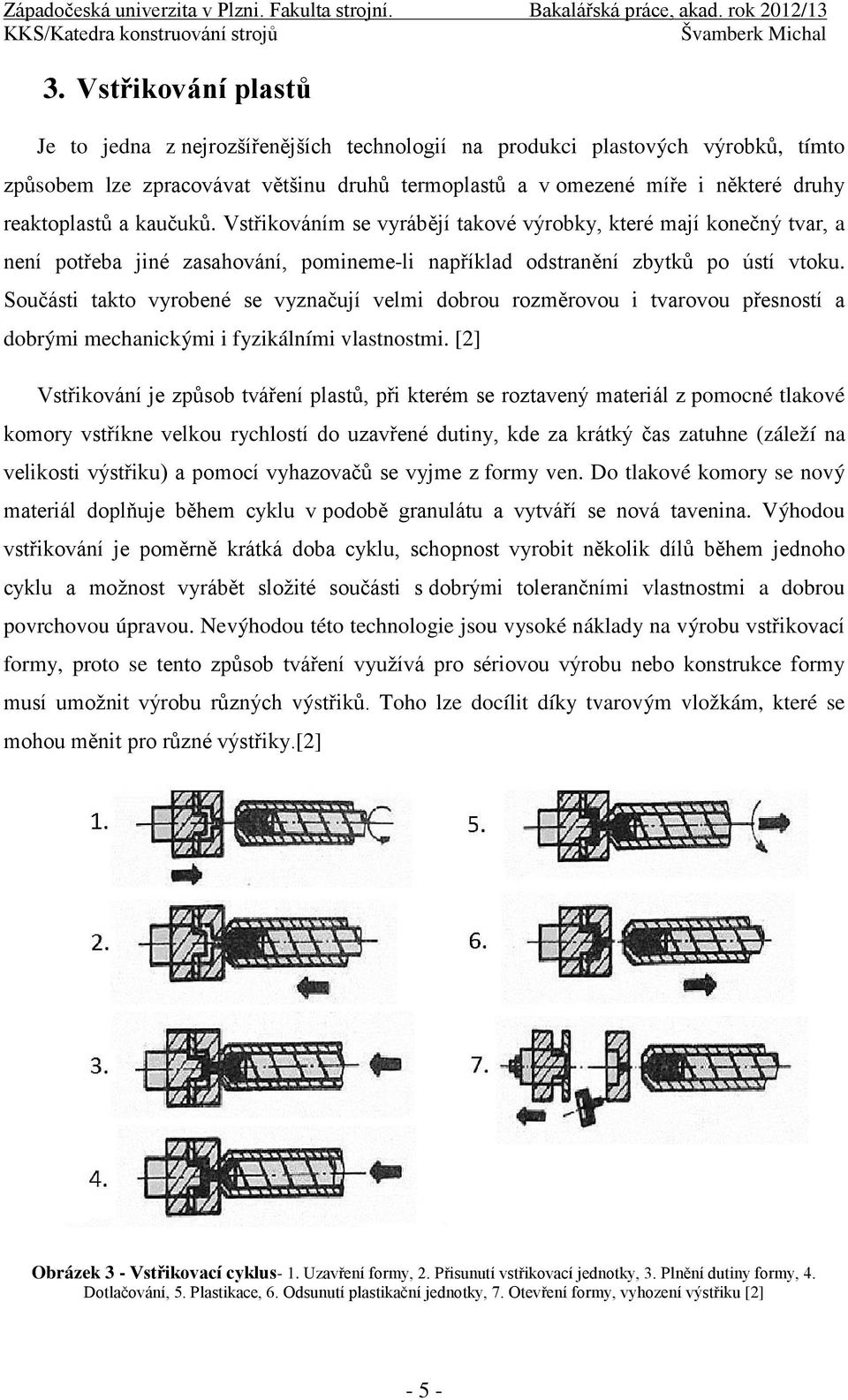 Součásti takto vyrobené se vyznačují velmi dobrou rozměrovou i tvarovou přesností a dobrými mechanickými i fyzikálními vlastnostmi.