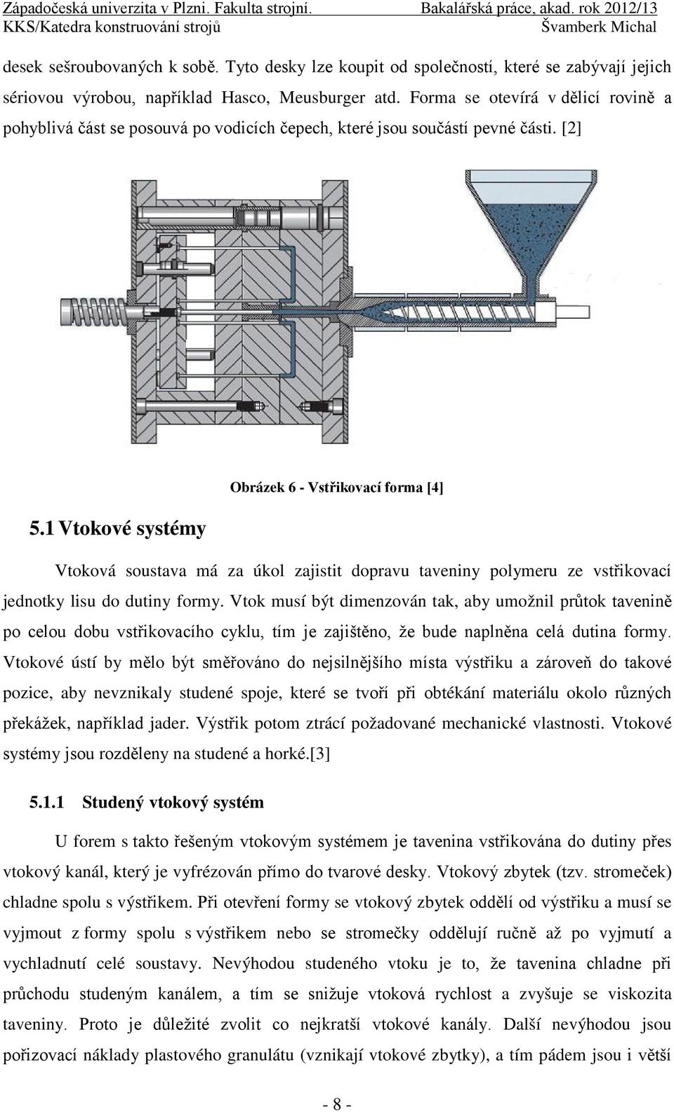 1 Vtokové systémy Obrázek 6 - Vstřikovací forma [4] Vtoková soustava má za úkol zajistit dopravu taveniny polymeru ze vstřikovací jednotky lisu do dutiny formy.