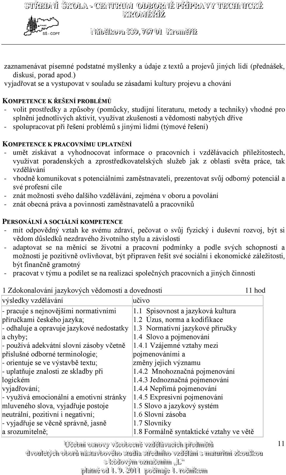 splnění jednotlivých aktivit, využívat zkušeností a vědomostí nabytých dříve - spolupracovat při řešení problémů s jinými lidmi (týmové řešení) KOMPETENCE K PRACOVNÍMU UPLATNĚNÍ - umět získávat a