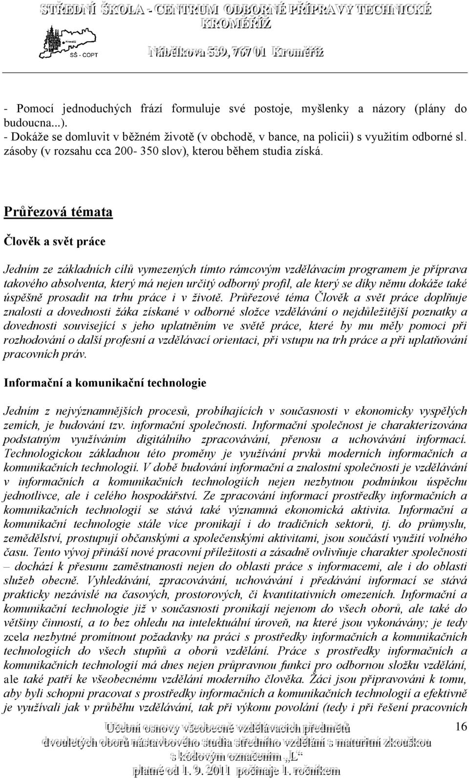 Průřezová témata Jedním ze základních cílů vymezených tímto rámcovým vzdělávacím programem je příprava takového absolventa, který má nejen určitý odborný profil, ale který se díky němu dokáže také