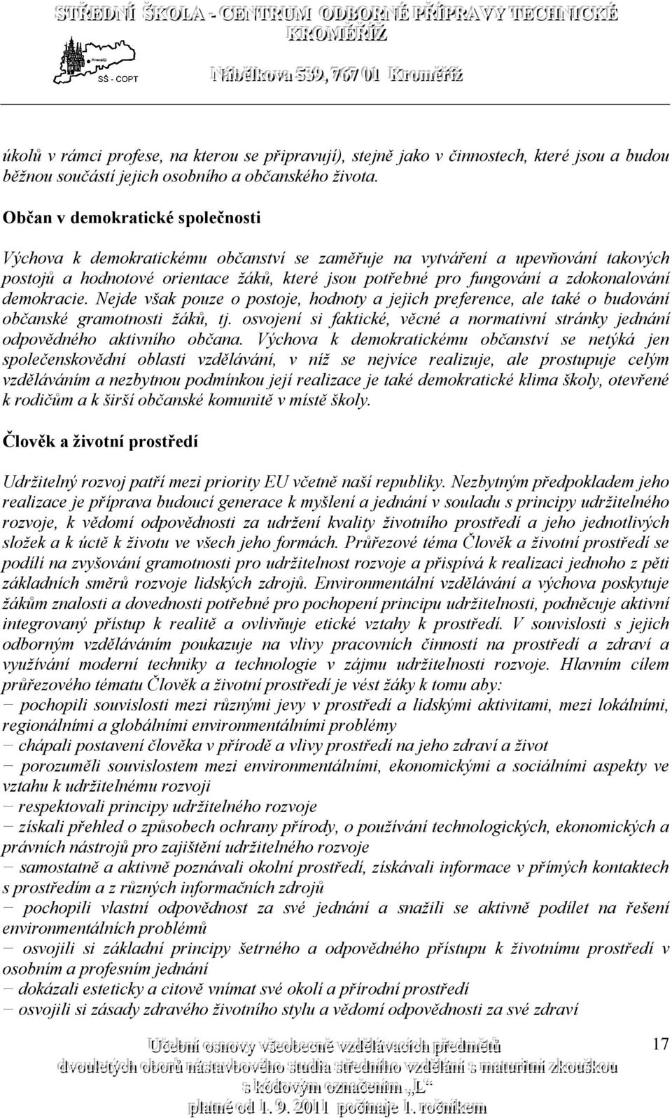 Nejde však pouze o postoje, hodnoty a jejich preference, ale také o budování občanské gramotnosti žáků, tj. osvojení si faktické, věcné a normativní stránky jednání odpovědného aktivního občana.