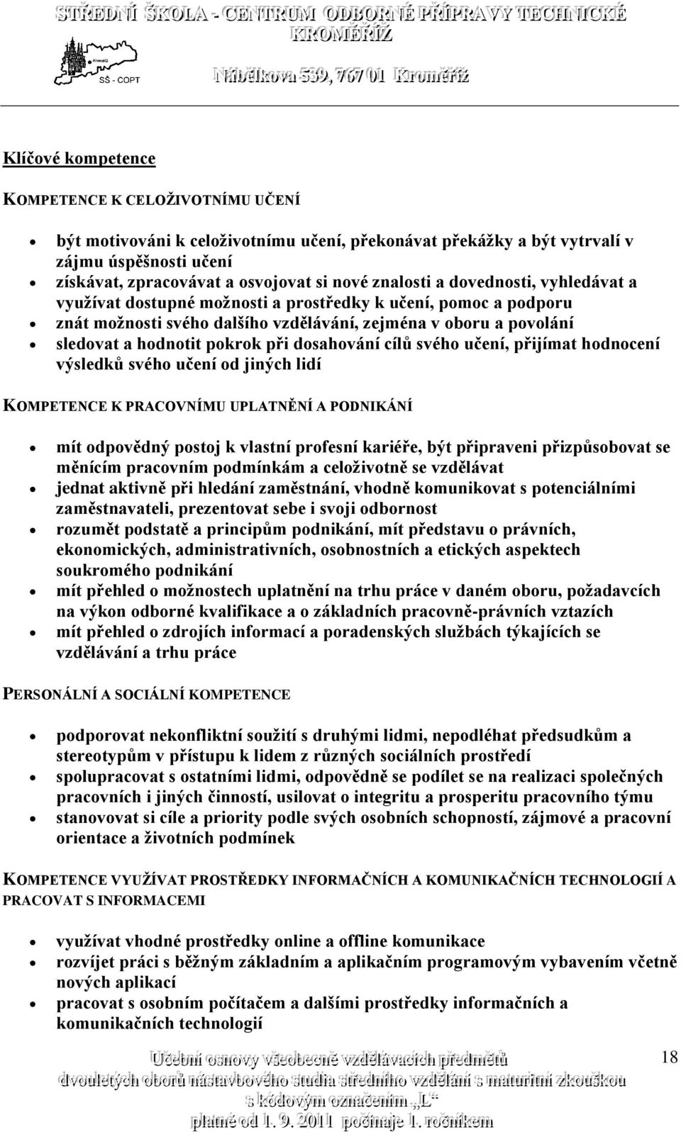 dosahování cílů svého učení, přijímat hodnocení výsledků svého učení od jiných lidí KOMPETENCE K PRACOVNÍMU UPLATNĚNÍ A PODNIKÁNÍ mít odpovědný postoj k vlastní profesní kariéře, být připraveni