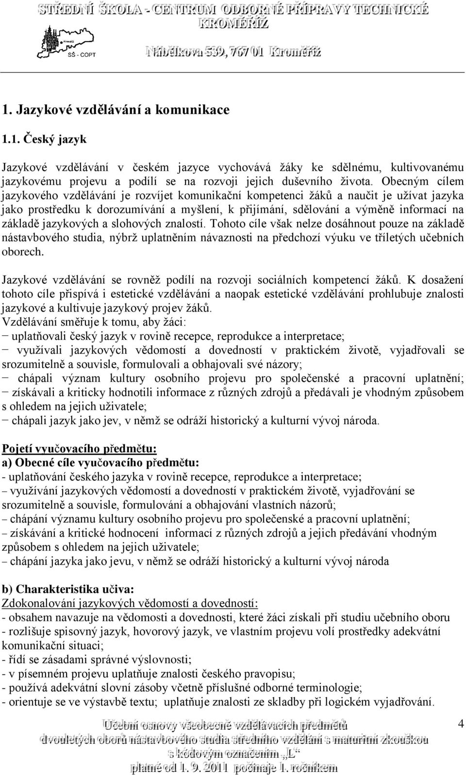 jazykových a slohových znalostí. Tohoto cíle však nelze dosáhnout pouze na základě nástavbového studia, nýbrž uplatněním návaznosti na předchozí výuku ve tříletých učebních oborech.