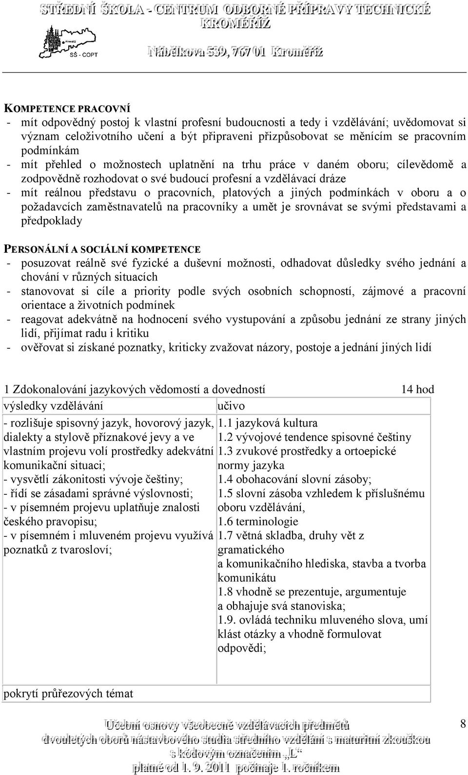 platových a jiných podmínkách v oboru a o požadavcích zaměstnavatelů na pracovníky a umět je srovnávat se svými představami a předpoklady PERSONÁLNÍ A SOCIÁLNÍ KOMPETENCE - posuzovat reálně své