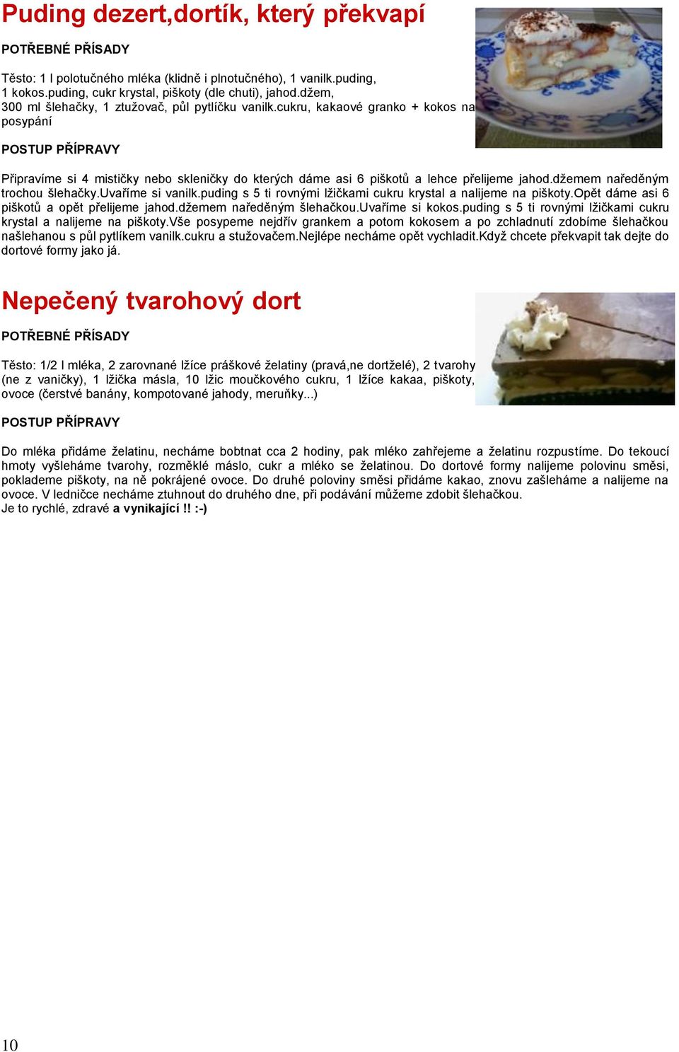 džemem naředěným trochou šlehačky.uvaříme si vanilk.puding s 5 ti rovnými lžičkami cukru krystal a nalijeme na piškoty.opět dáme asi 6 piškotů a opět přelijeme jahod.džemem naředěným šlehačkou.