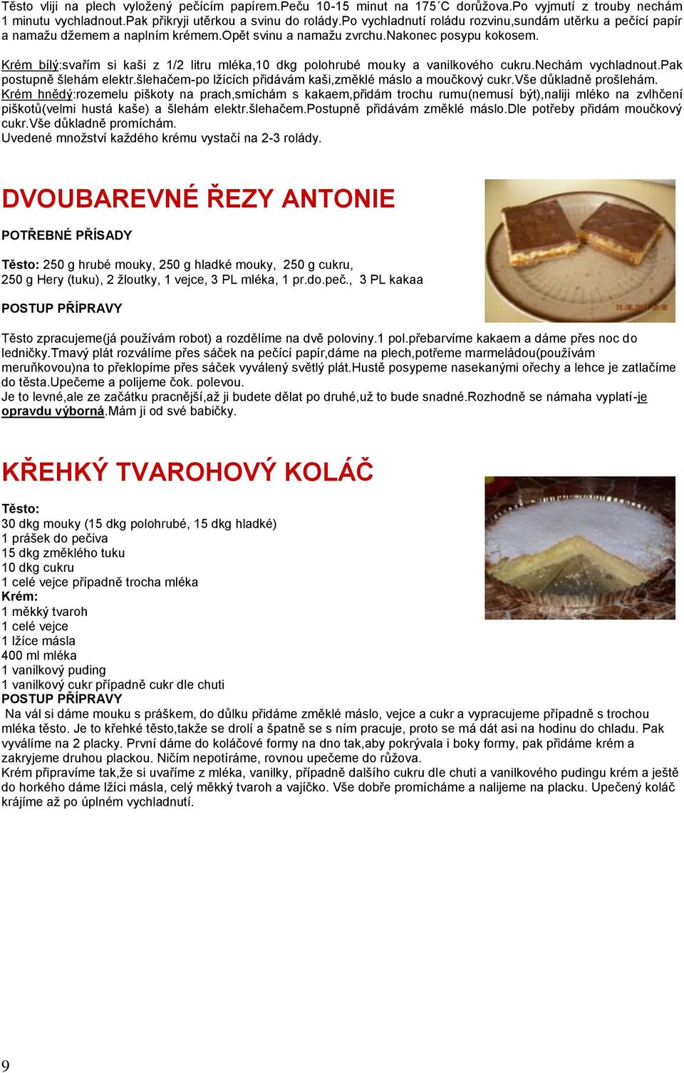 Krém bílý:svařím si kaši z 1/2 litru mléka,10 dkg polohrubé mouky a vanilkového cukru.nechám vychladnout.pak postupně šlehám elektr.šlehačem-po lžících přidávám kaši,změklé máslo a moučkový cukr.