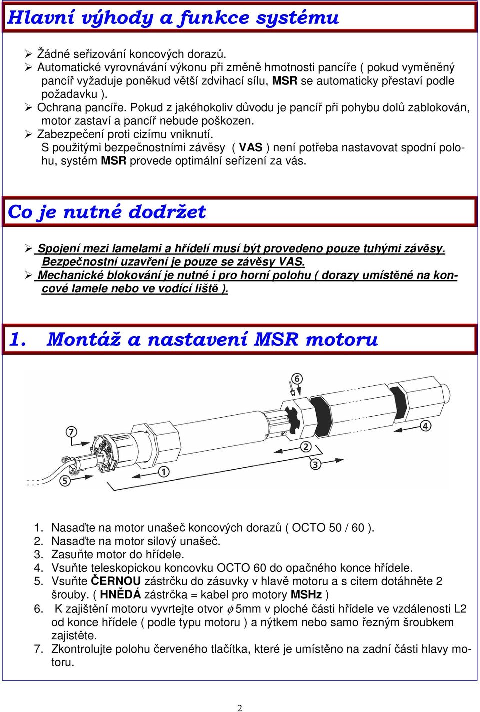 Pokud z jakéhokoliv důvodu je pancíř při pohybu dolů zablokován, motor zastaví a pancíř nebude poškozen. Zabezpečení proti cizímu vniknutí.