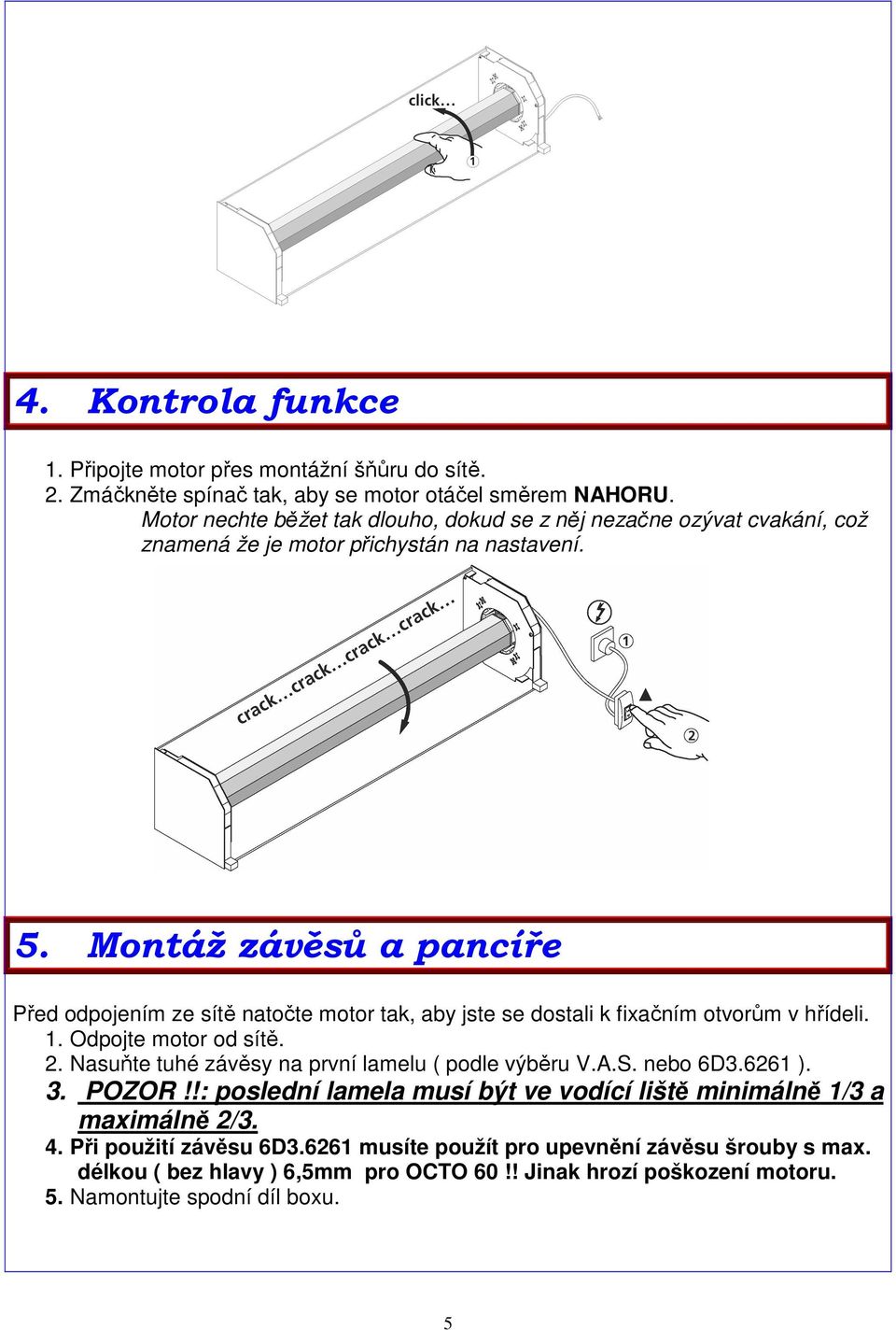 Montáž závěsů a pancíře Před odpojením ze sítě natočte motor tak, aby jste se dostali k fixačním otvorům v hřídeli. 1. Odpojte motor od sítě. 2.