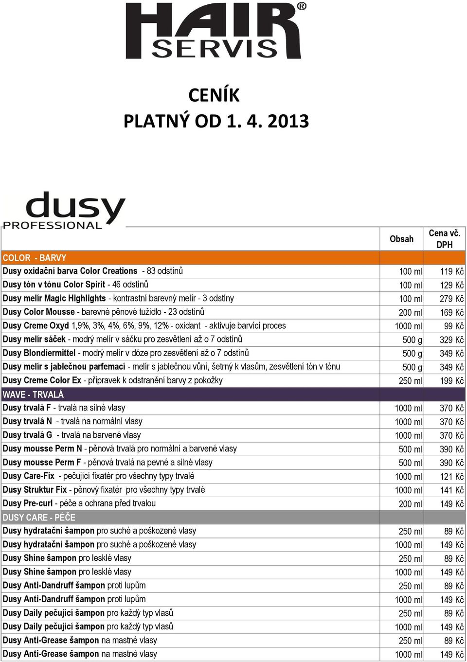 odstíny 100 ml 279 Kč Dusy Color Mousse - barevné pěnové tužidlo - 23 odstínů 200 ml 169 Kč Dusy Creme Oxyd 1,9%, 3%, 4%, 6%, 9%, 12% - oxidant - aktivuje barvící proces 1000 ml 99 Kč Dusy melír