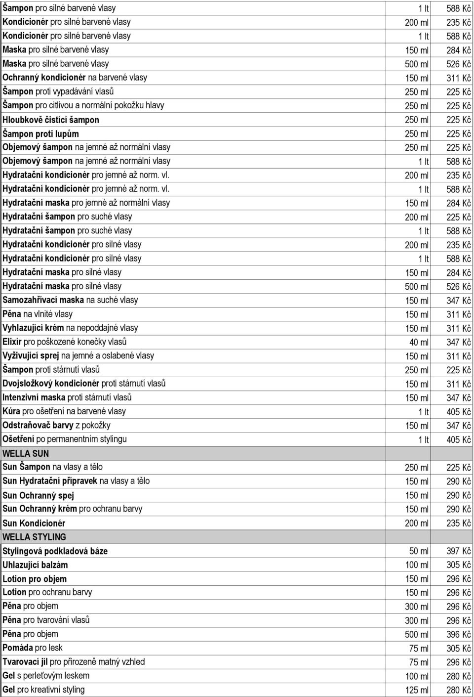 čistící šampon 250 ml 225 Kč Šampon proti lupům 250 ml 225 Kč Objemový šampon na jemné až normální vlasy 250 ml 225 Kč Objemový šampon na jemné až normální vlasy 1 lt 588 Kč Hydratační kondicionér