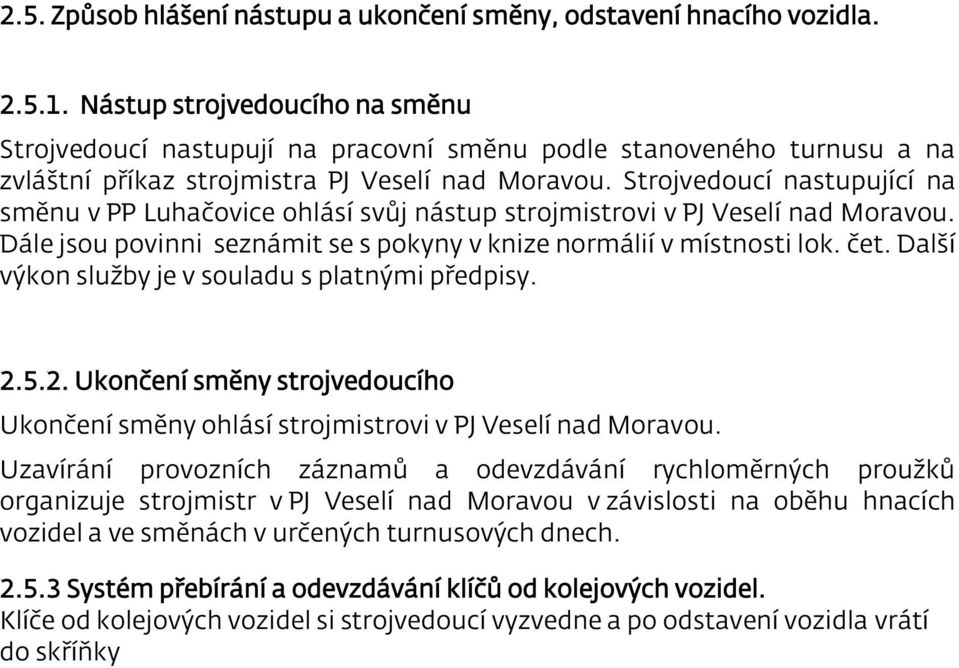 Strojvedoucí nastupující na směnu v PP Luhačovice ohlásí svůj nástup strojmistrovi v PJ Veselí nad Moravou. Dále jsou povinni seznámit se s pokyny v knize normálií v místnosti lok. čet.