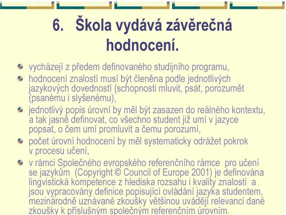 systematicky odrážet pokrok v procesu učení, v rámci Společného evropského referenčního rámce pro učení se jazykům (Copyright Council of Europe 2001) je definována lingvistická kompetence z hlediska