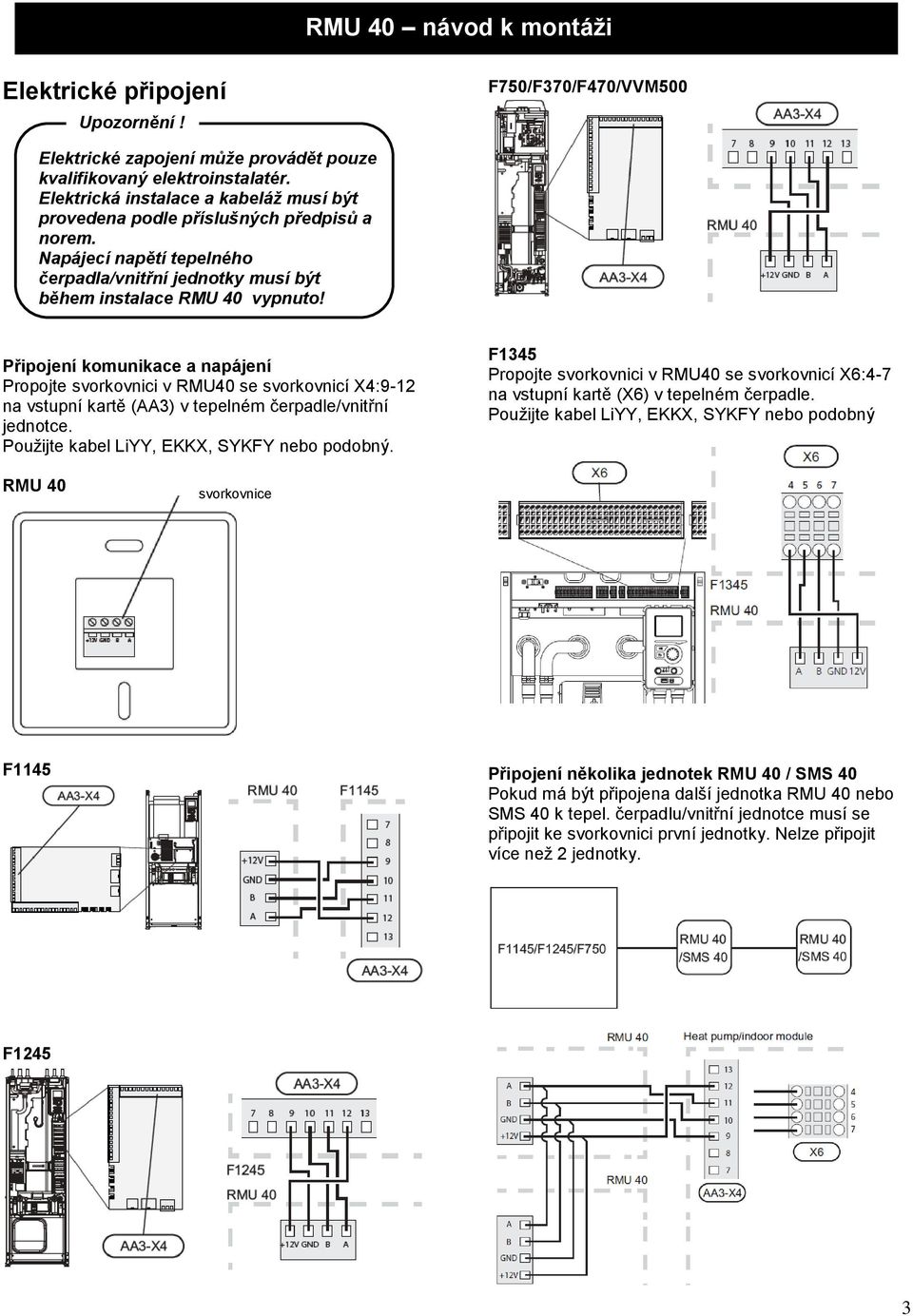 Připojení komunikace a napájení Propojte svorkovnici v RMU40 se svorkovnicí X4:9-12 na vstupní kartě (AA3) v tepelném čerpadle/vnitřní jednotce. Použijte kabel LiYY, EKKX, SYKFY nebo podobný.