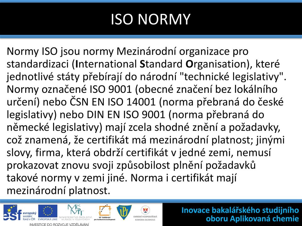 Normy označené ISO 9001 (obecné značení bez lokálního určení) nebo ČSN EN ISO 14001 (norma přebraná do české legislativy) nebo DIN EN ISO 9001 (norma přebraná