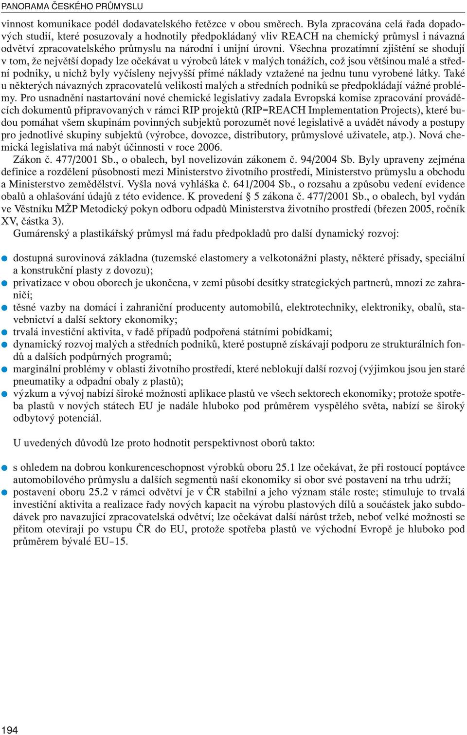 Všechna prozatímní zjištění se shodují v tom, že největší dopady lze očekávat u výrobců látek v malých tonážích, což jsou většinou malé a střední podniky, u nichž byly vyčísleny nejvyšší přímé