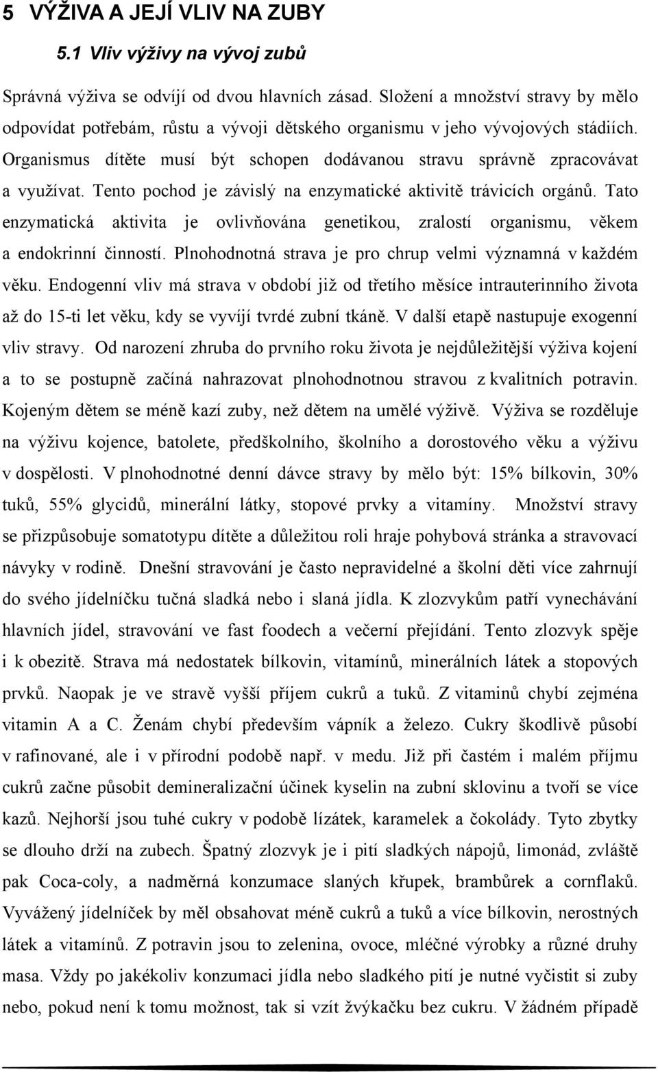 Tento pochod je závislý na enzymatické aktivitě trávicích orgánů. Tato enzymatická aktivita je ovlivňována genetikou, zralostí organismu, věkem a endokrinní činností.