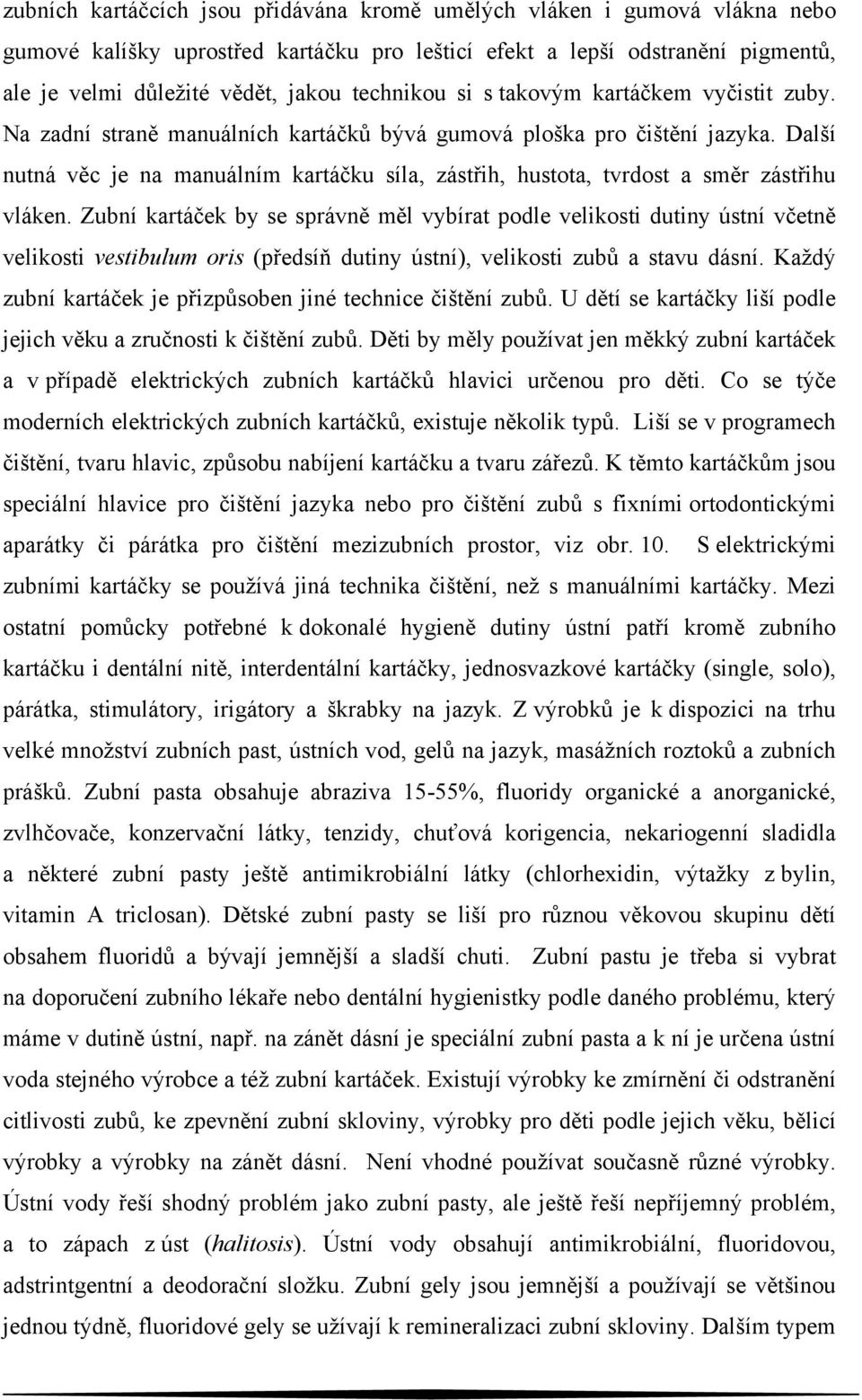 Další nutná věc je na manuálním kartáčku síla, zástřih, hustota, tvrdost a směr zástřihu vláken.