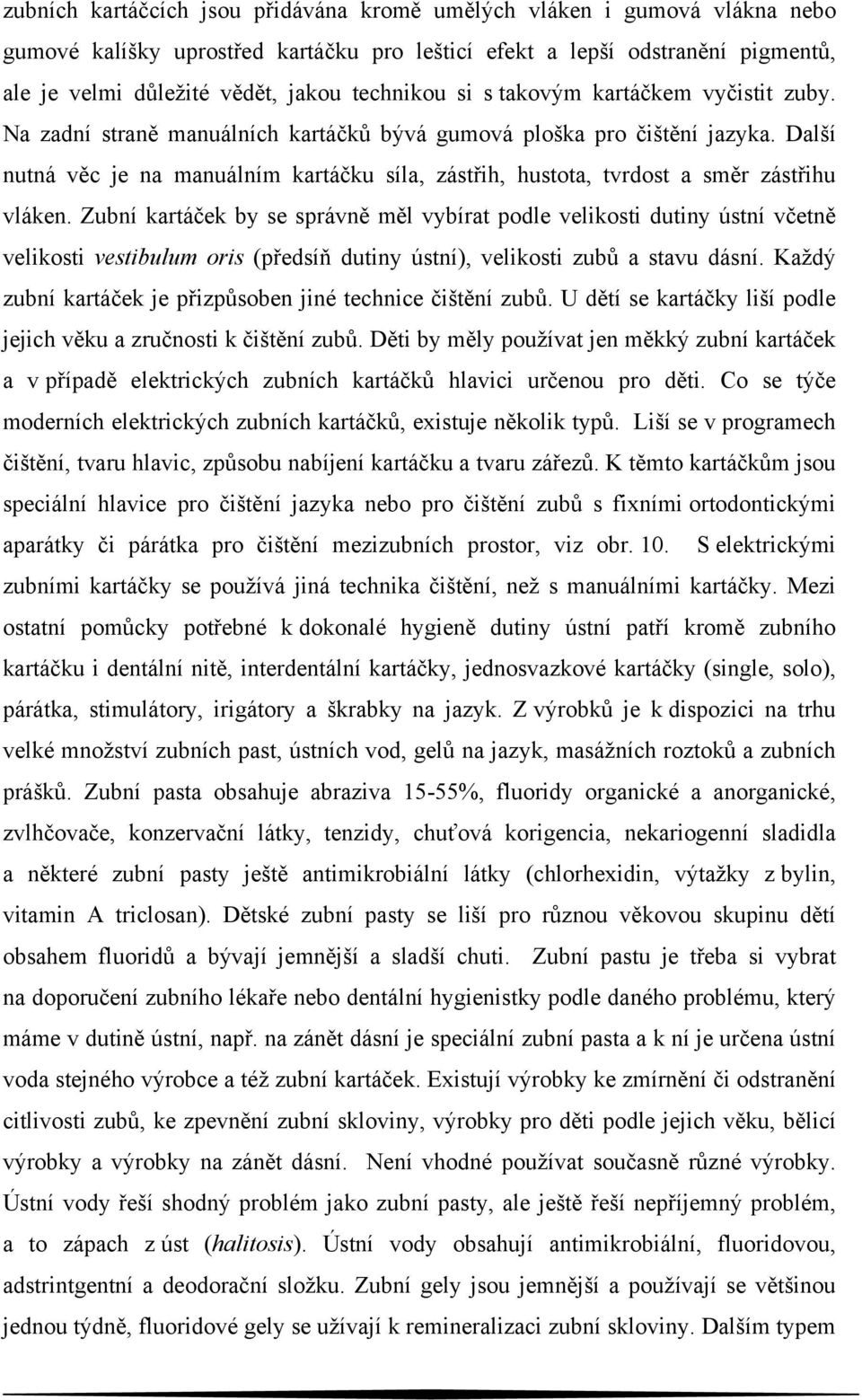 Další nutná věc je na manuálním kartáčku síla, zástřih, hustota, tvrdost a směr zástřihu vláken.