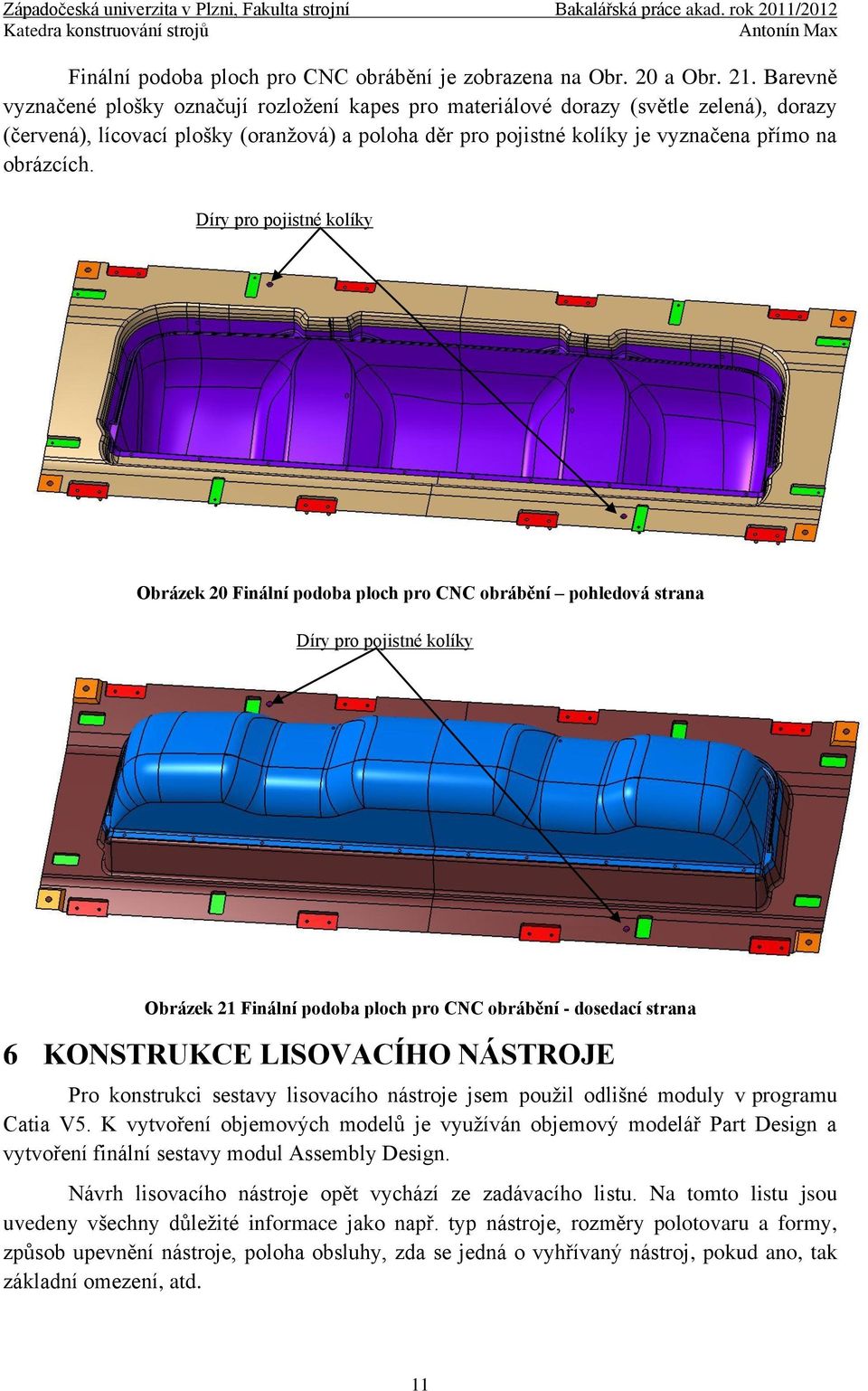 Díry pro pojistné kolíky Obrázek 20 Finální podoba ploch pro CNC obrábění pohledová strana Díry pro pojistné kolíky Obrázek 21 Finální podoba ploch pro CNC obrábění - dosedací strana 6 KONSTRUKCE