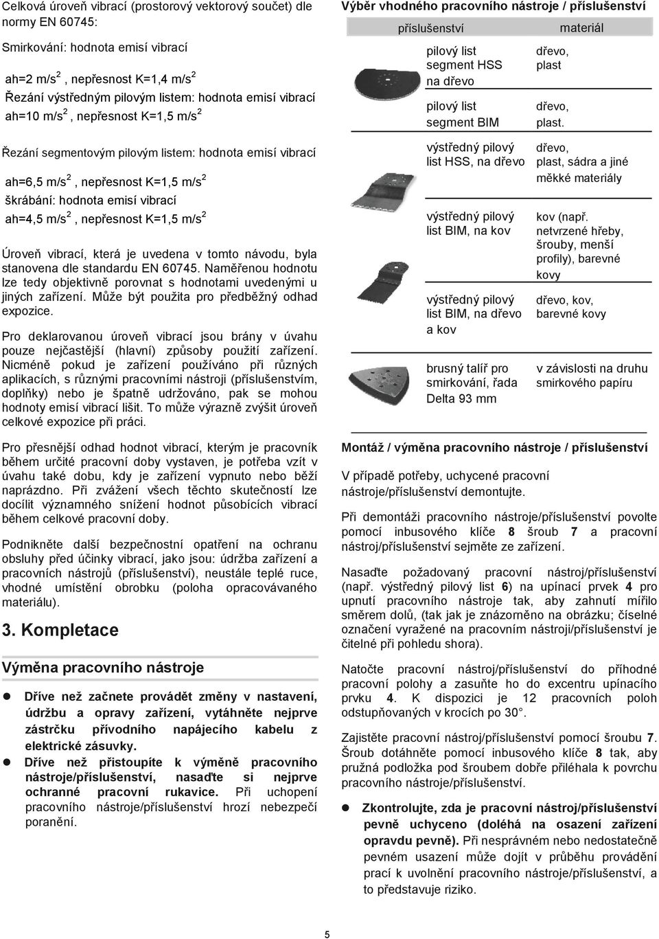 Úroveň vibrací, která je uvedena v tomto návodu, byla stanovena dle standardu EN 60745. Naměřenou hodnotu lze tedy objektivně porovnat s hodnotami uvedenými u jiných zařízení.