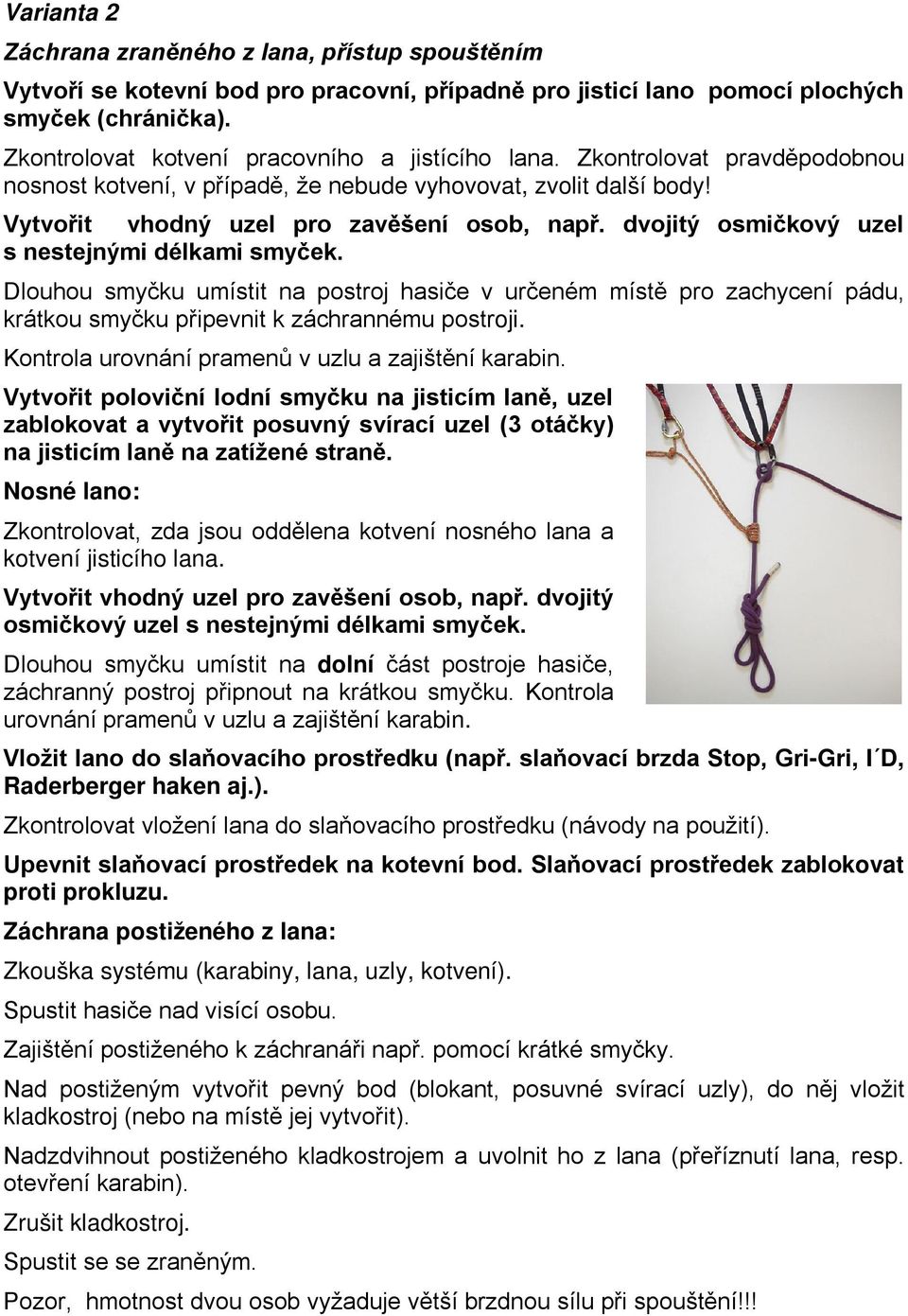 dvojitý osmičkový uzel s nestejnými délkami smyček. Dlouhou smyčku umístit na postroj hasiče v určeném místě pro zachycení pádu, krátkou smyčku připevnit k záchrannému postroji.