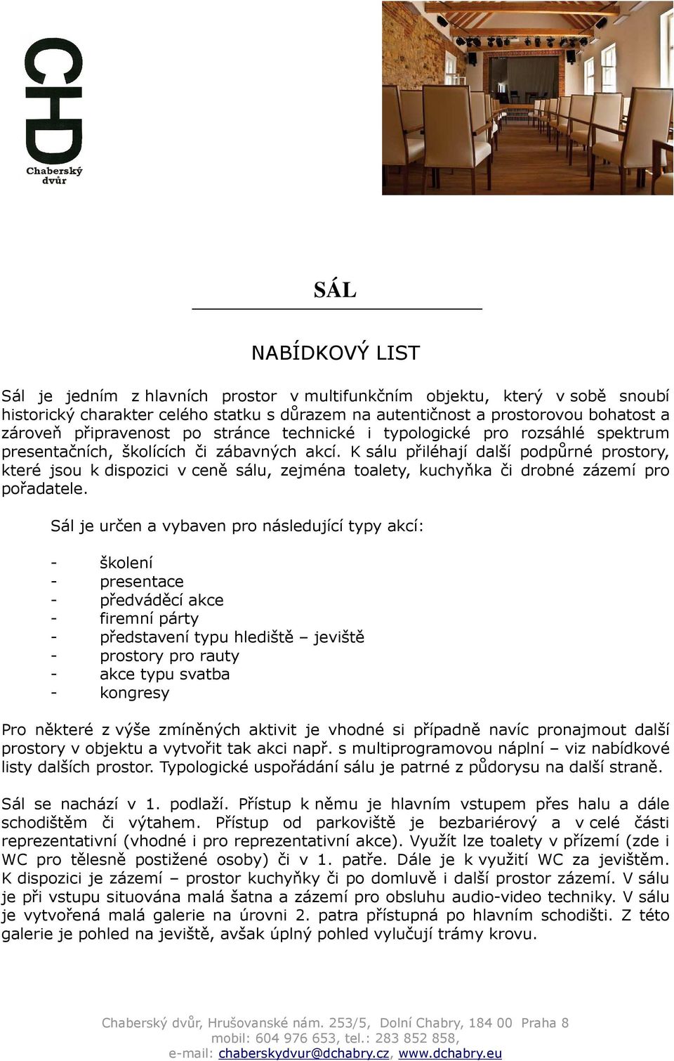 K sálu přiléhají další podpůrné prostory, které jsou k dispozici v ceně sálu, zejména toalety, kuchyňka či drobné zázemí pro pořadatele.