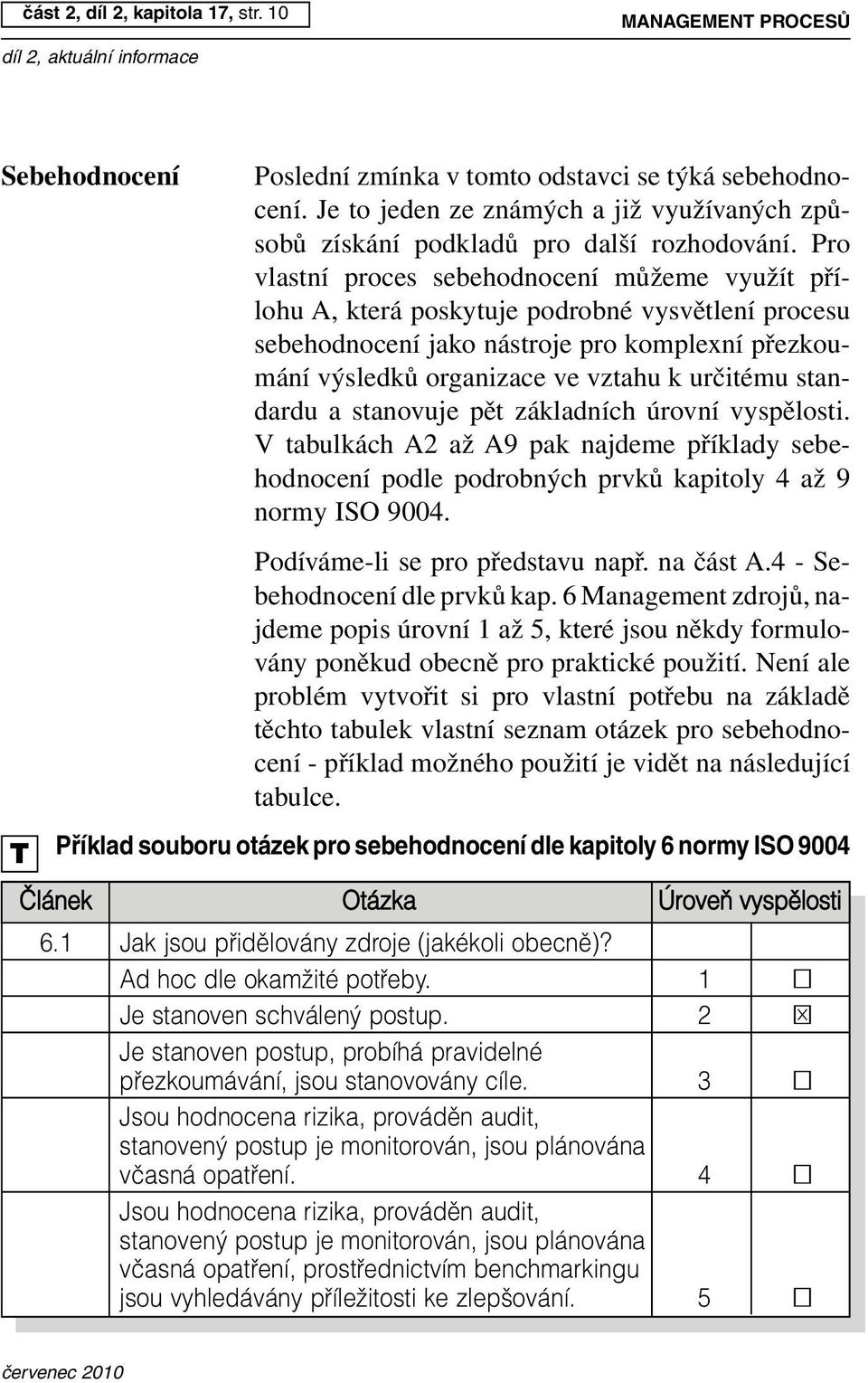 Pro vlastní proces sebehodnocení můžeme využít přílohu A, která poskytuje podrobné vysvětlení procesu sebehodnocení jako nástroje pro komplexní přezkoumání výsledků organizace ve vztahu k určitému