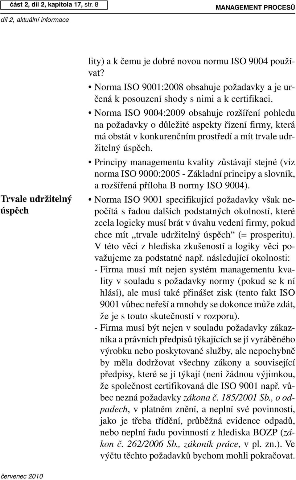 Norma ISO 9004:2009 obsahuje rozšíření pohledu na požadavky o důležité aspekty řízení firmy, která má obstát v konkurenčním prostředí a mít trvale udržitelný úspěch.