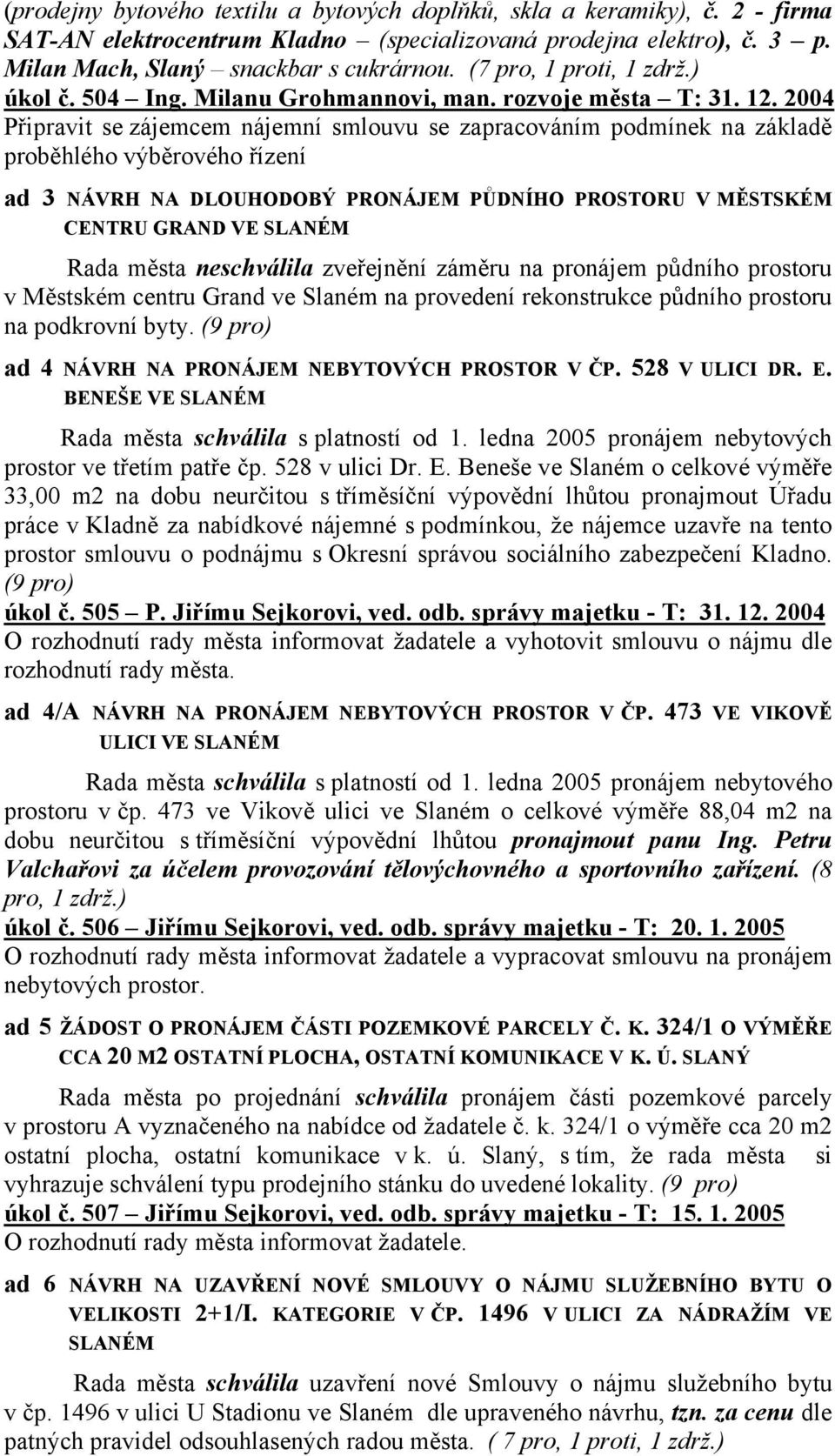 2004 Připravit se zájemcem nájemní smlouvu se zapracováním podmínek na základě proběhlého výběrového řízení ad 3 NÁVRH NA DLOUHODOBÝ PRONÁJEM PŮDNÍHO PROSTORU V MĚSTSKÉM CENTRU GRAND VE SLANÉM Rada