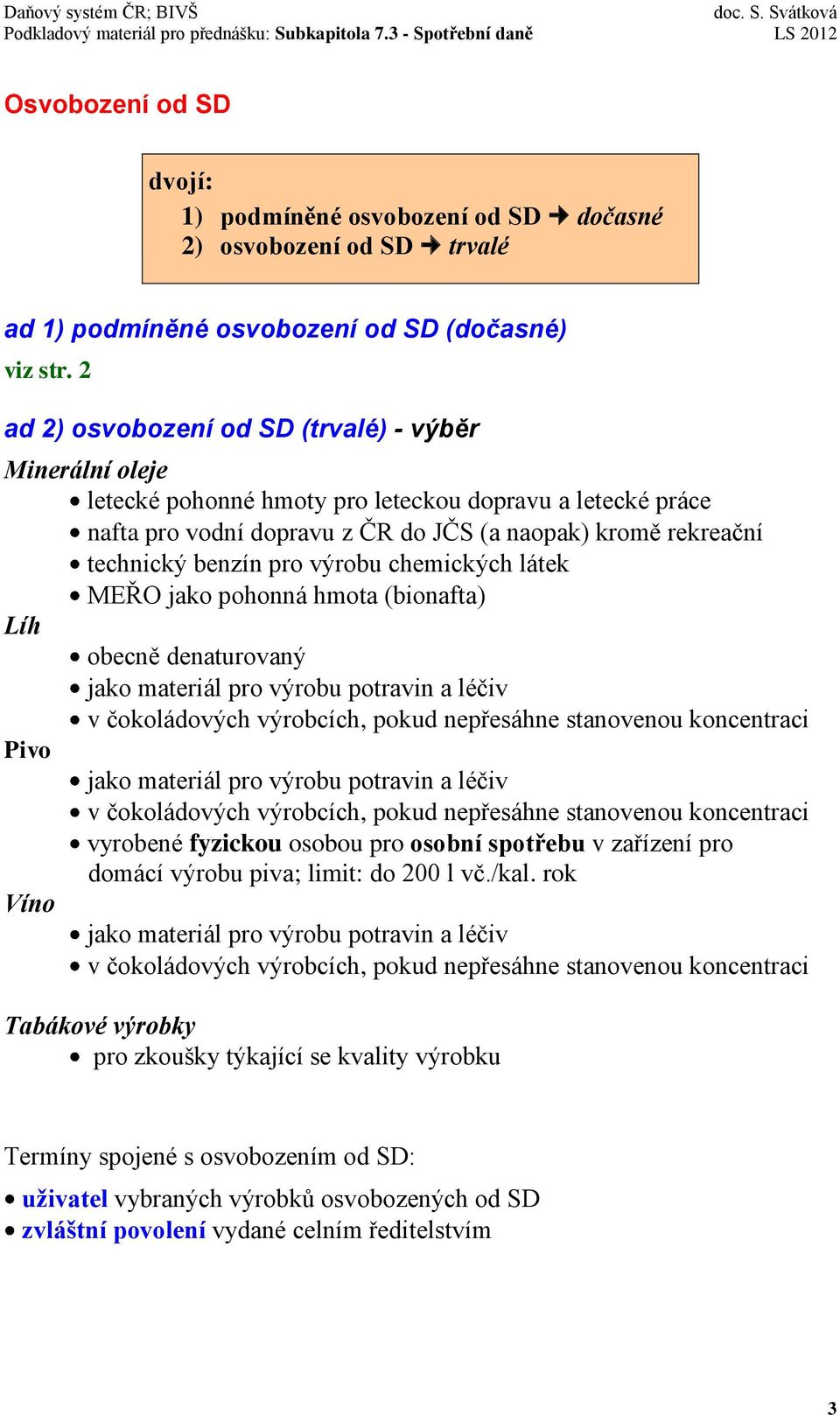 pro výrobu chemických látek MEŘO jako pohonná hmota (bionafta) Líh obecně denaturovaný jako materiál pro výrobu potravin a léčiv v čokoládových výrobcích, pokud nepřesáhne stanovenou koncentraci Pivo