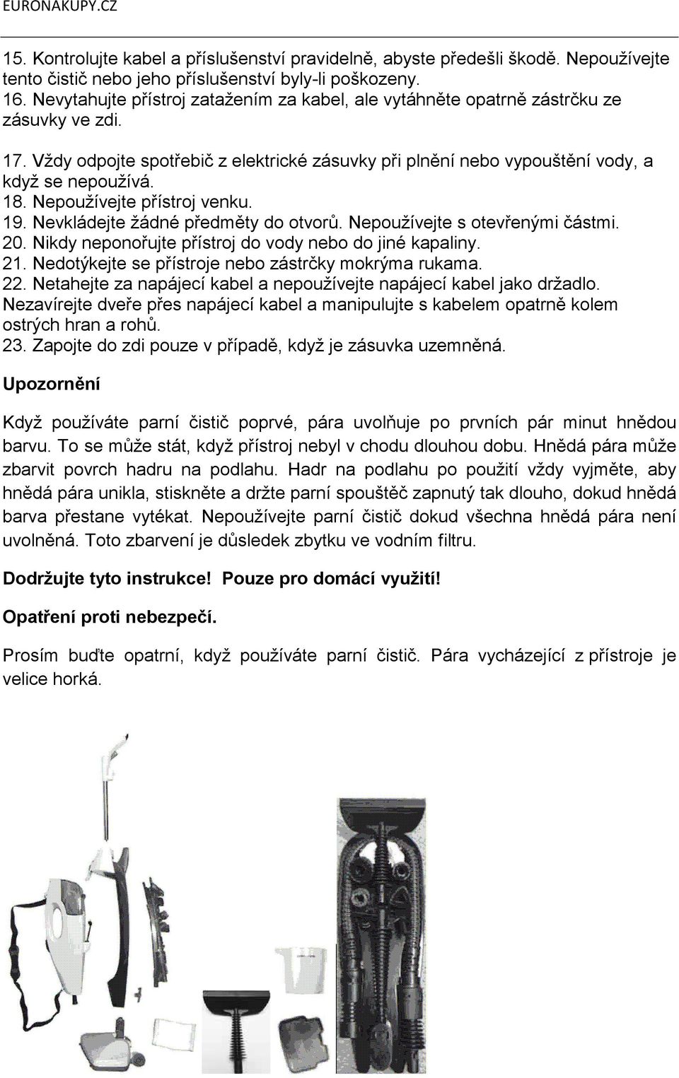 Nepoužívejte přístroj venku. 19. Nevkládejte žádné předměty do otvorů. Nepoužívejte s otevřenými částmi. 20. Nikdy neponořujte přístroj do vody nebo do jiné kapaliny. 21.