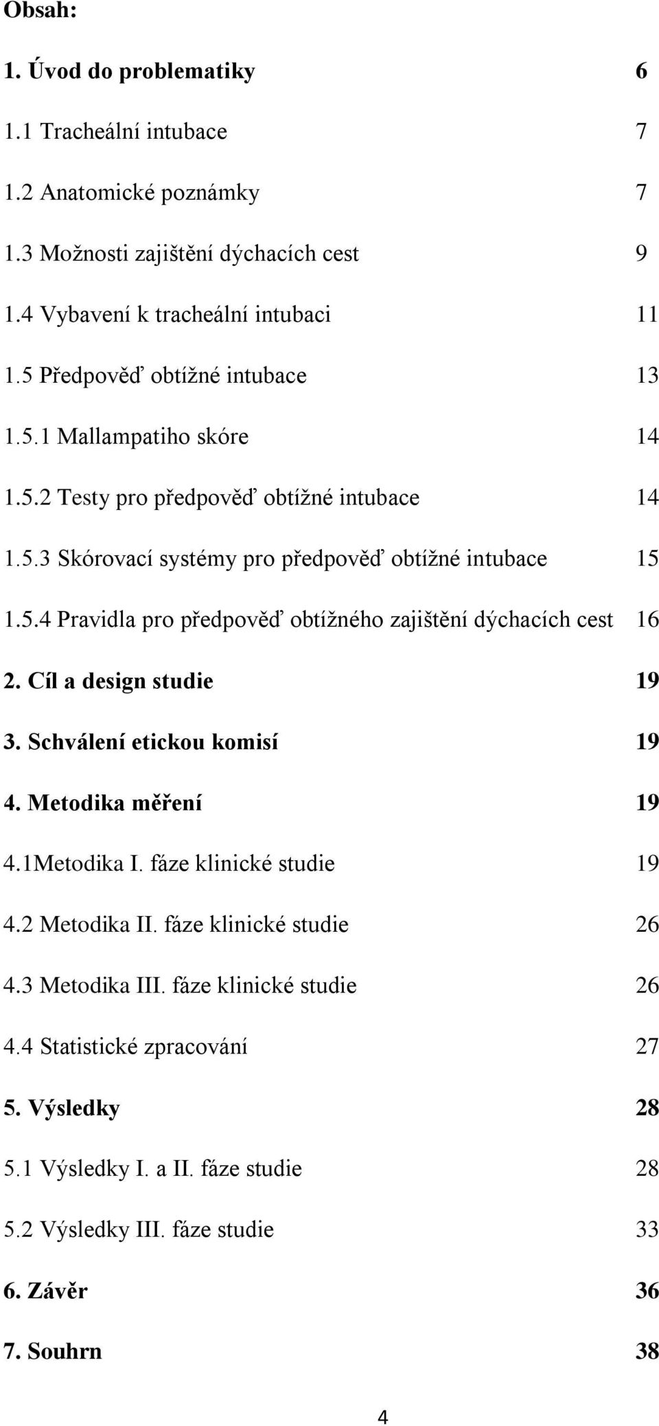 Cíl a design studie 19 3. Schválení etickou komisí 19 4. Metodika měření 19 4.1Metodika I. fáze klinické studie 19 4.2 Metodika II. fáze klinické studie 26 4.3 Metodika III.