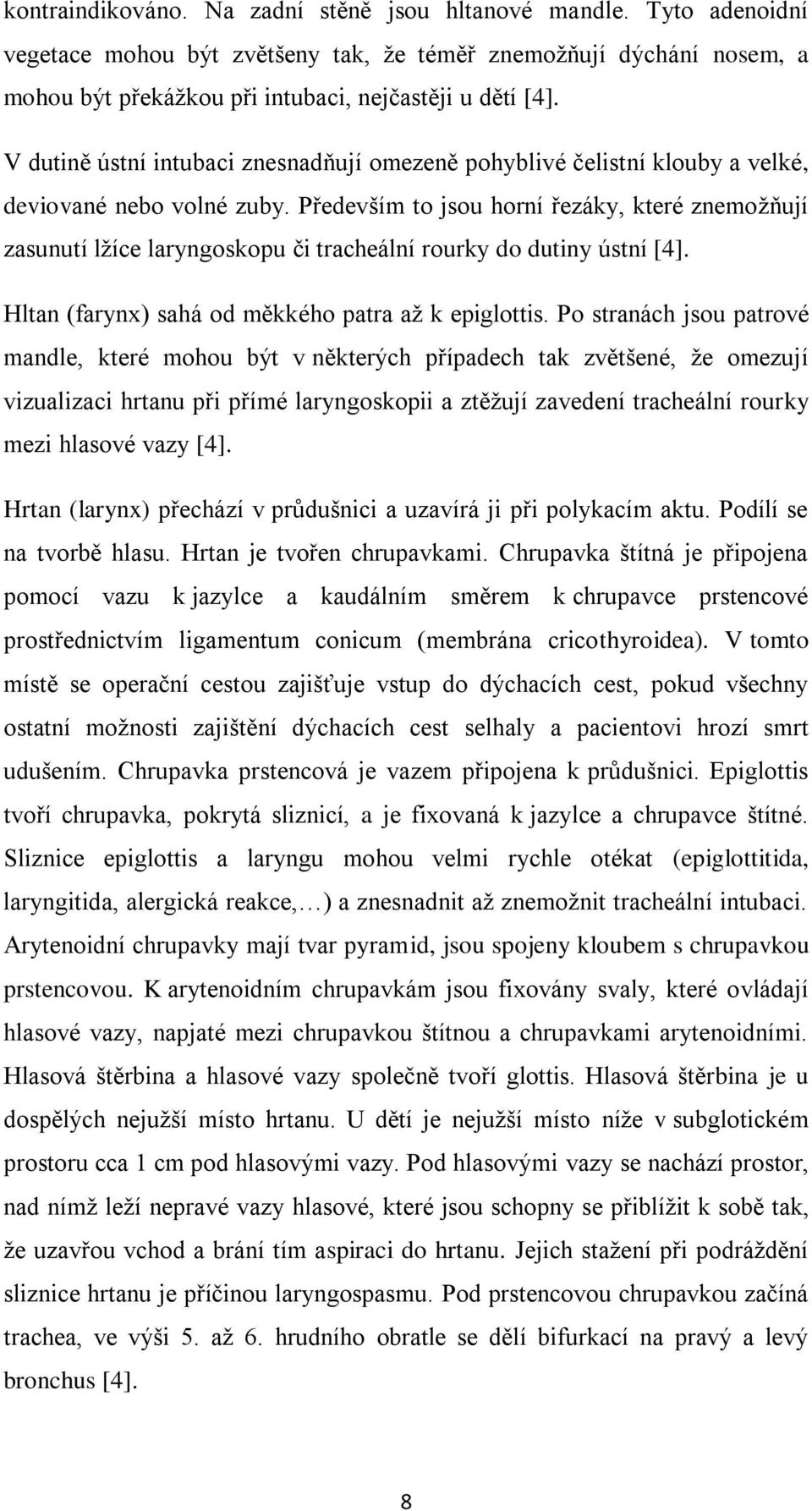 Především to jsou horní řezáky, které znemožňují zasunutí lžíce laryngoskopu či tracheální rourky do dutiny ústní [4]. Hltan (farynx) sahá od měkkého patra až k epiglottis.