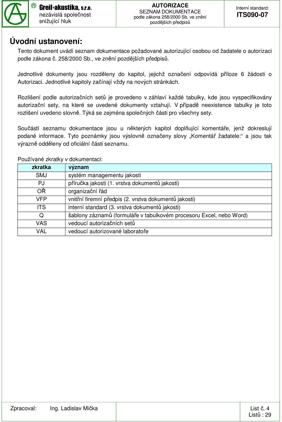 Rozlišení podle autorizačních setů je provedeno v záhlaví každé tabulky, kde jsou vyspecifikovány autorizační sety, na které se uvedené dokumenty vztahují.