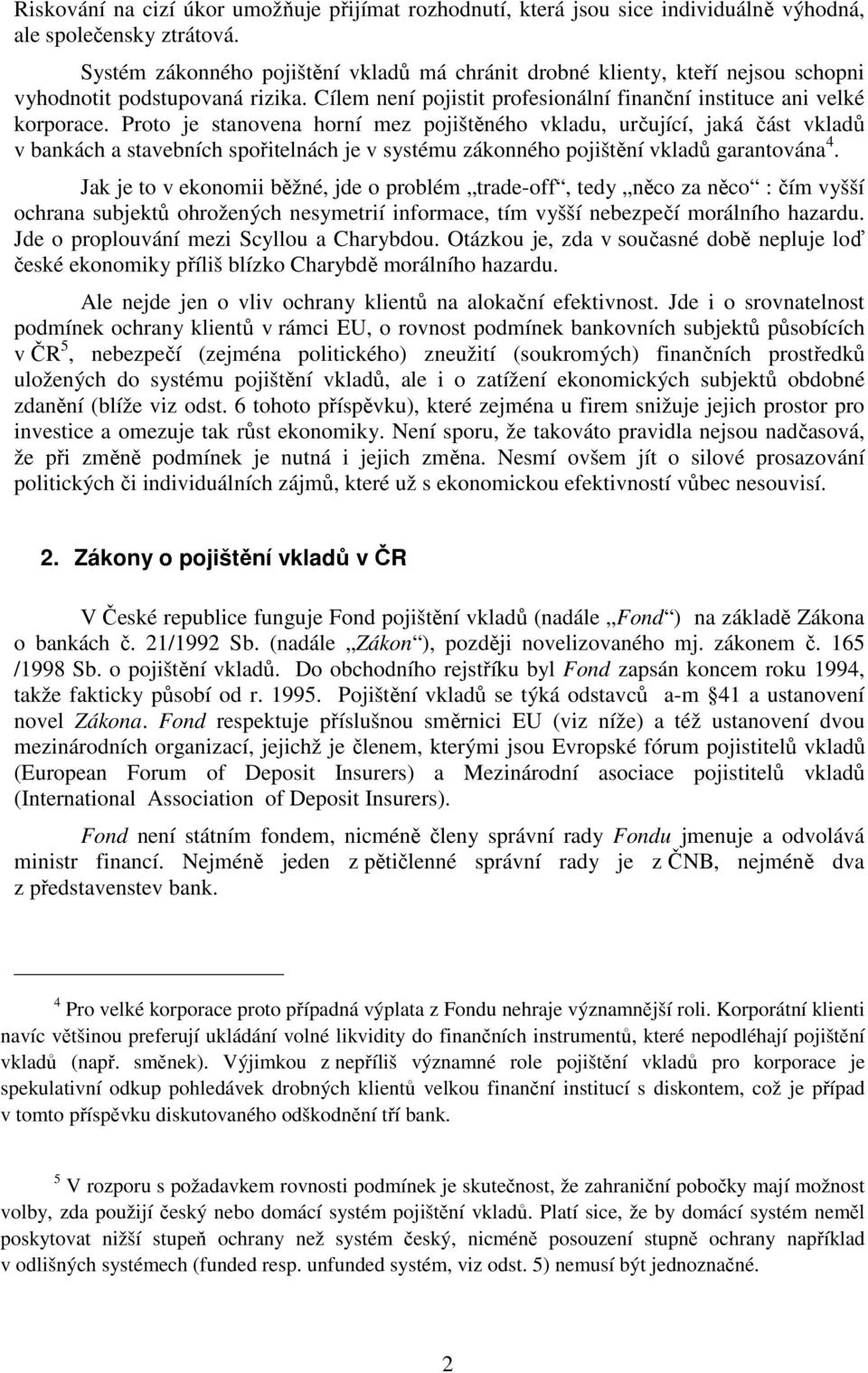 Proto je stanovena horní mez pojištěného vkladu, určující, jaká část vkladů v bankách a stavebních spořitelnách je v systému zákonného pojištění vkladů garantována 4.