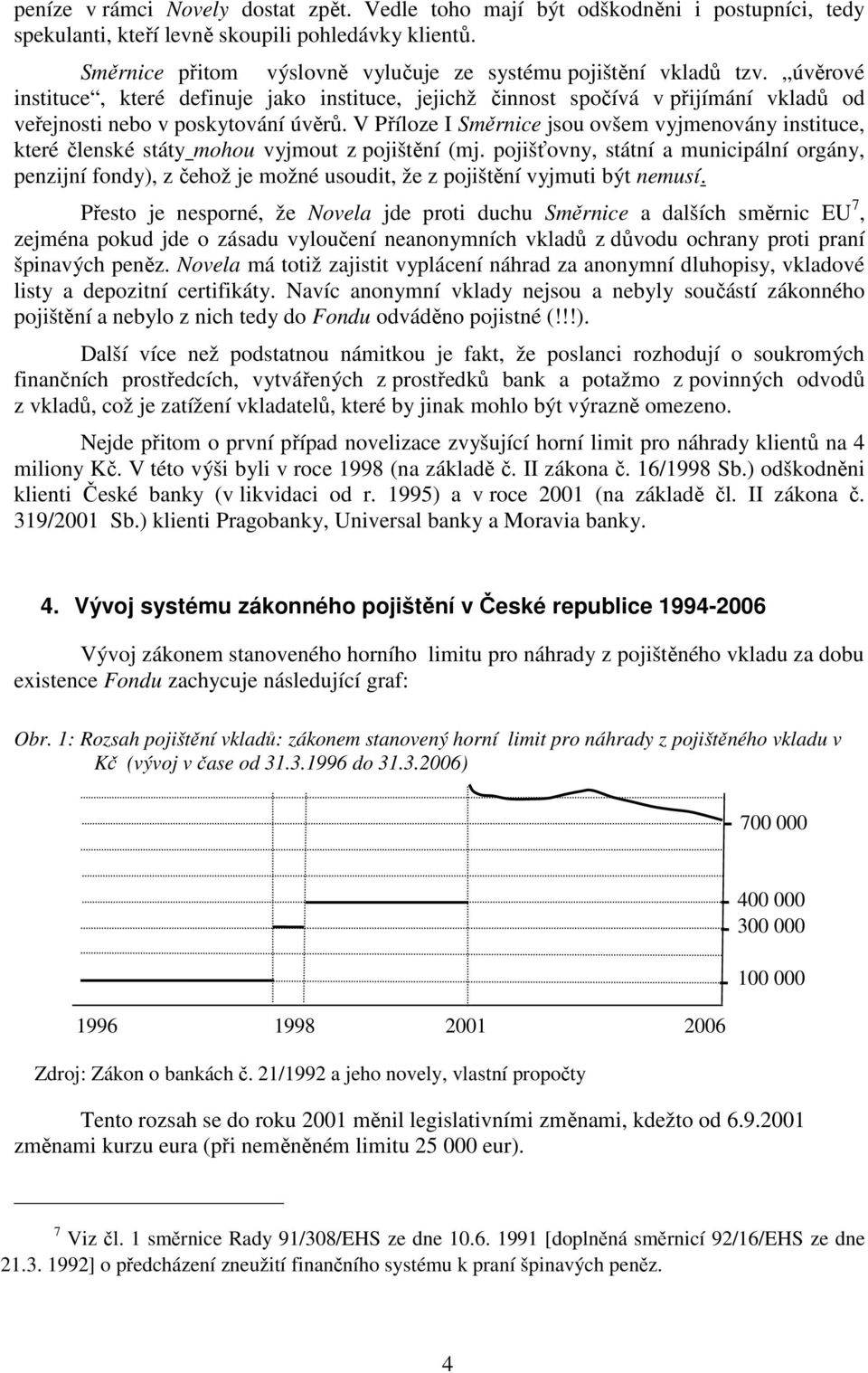 V Příloze I Směrnice jsou ovšem vyjmenovány instituce, které členské státy mohou vyjmout z pojištění (mj.